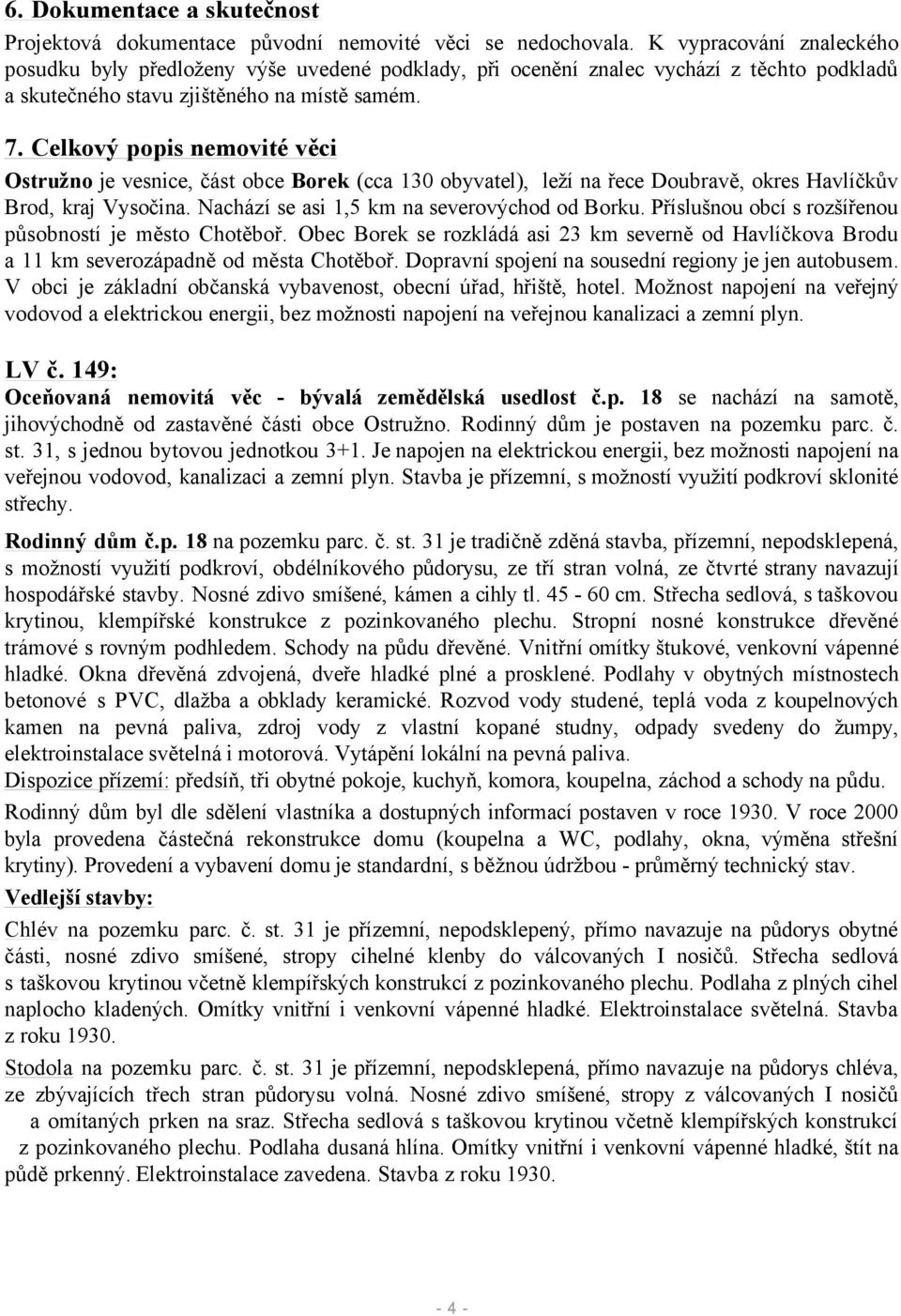 Celkový popis nemovité věci Ostružno je vesnice, část obce Borek (cca 130 obyvatel), leží na řece Doubravě, okres Havlíčkův Brod, kraj Vysočina. Nachází se asi 1,5 km na severovýchod od Borku.