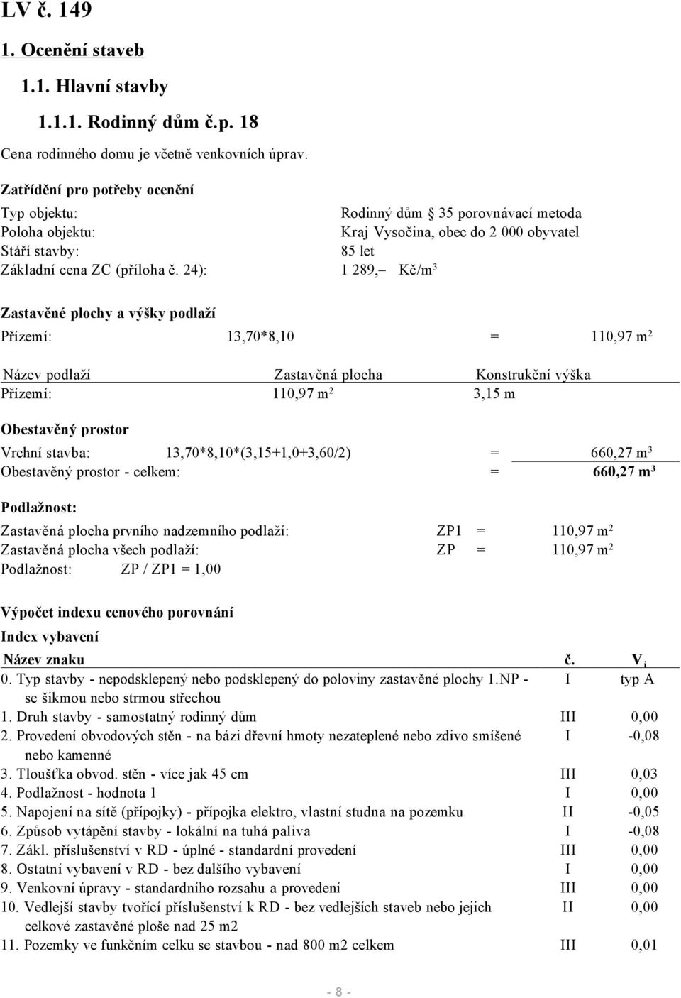 24): 1 289, Kč/m 3 Zastavěné plochy a výšky podlaží Přízemí: 13,70*8,10 = 110,97 m 2 Název podlaží Zastavěná plocha Konstrukční výška Přízemí: 110,97 m 2 3,15 m Obestavěný prostor Vrchní stavba: