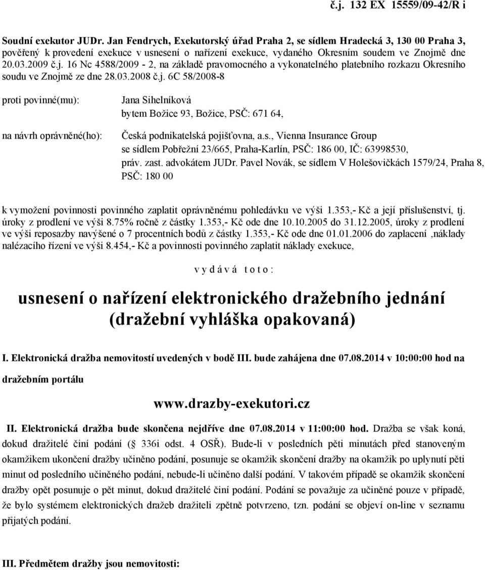 ě dne 20.03.2009 č.j. 16 Nc 4588/2009-2, na základě pravomocného a vykonatelného platebního rozkazu Okresního soudu ve Znojmě ze dne 28.03.2008 č.j. 6C 58/2008-8 proti povinné(mu): na návrh oprávněné(ho): Jana Sihelníková bytem Božice 93, Božice, PSČ: 671 64, Česká podnikatelská pojišťovna, a.