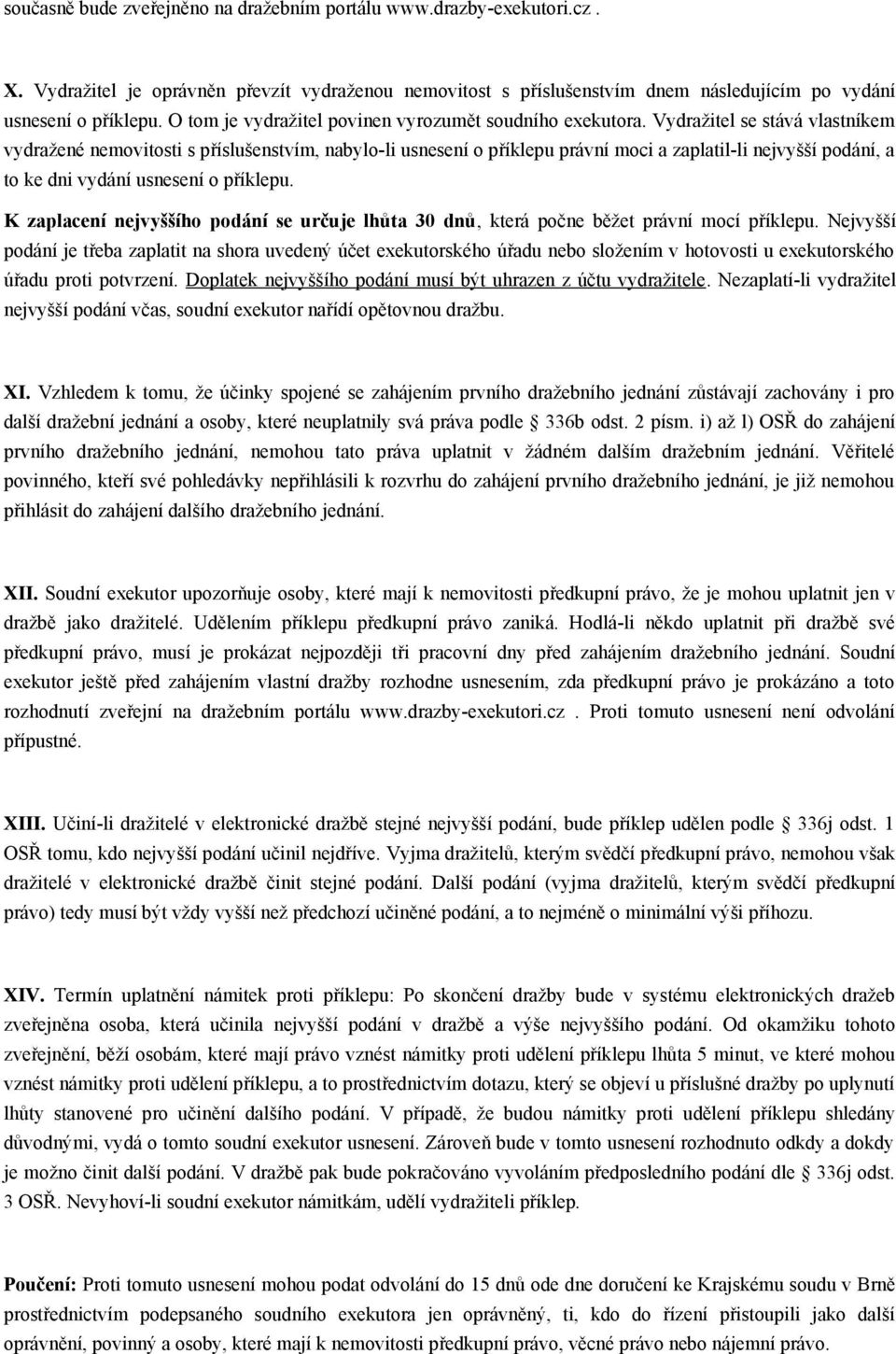 Vydražitel se stává vlastníkem vydražené nemovitosti s příslušenstvím, nabylo-li usnesení o příklepu právní moci a zaplatil-li nejvyšší podání, a to ke dni vydání usnesení o příklepu.