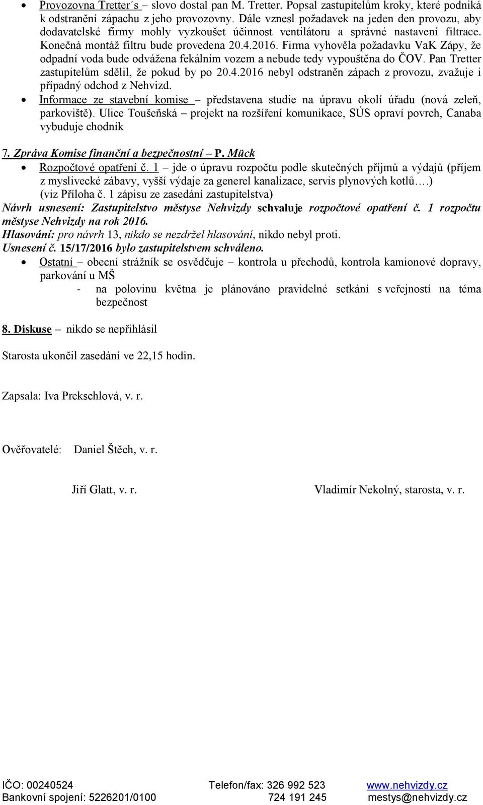 Firma vyhověla požadavku VaK Zápy, že odpadní voda bude odvážena fekálním vozem a nebude tedy vypouštěna do ČOV. Pan Tretter zastupitelům sdělil, že pokud by po 20.4.