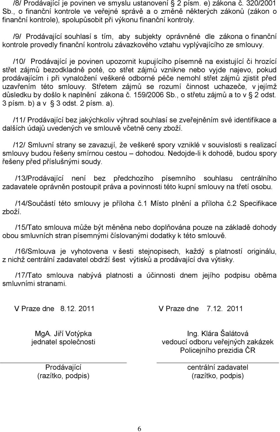 /9/ Prodávající souhlasí s tím, aby subjekty oprávněné dle zákona o finanční kontrole provedly finanční kontrolu závazkového vztahu vyplývajícího ze smlouvy.