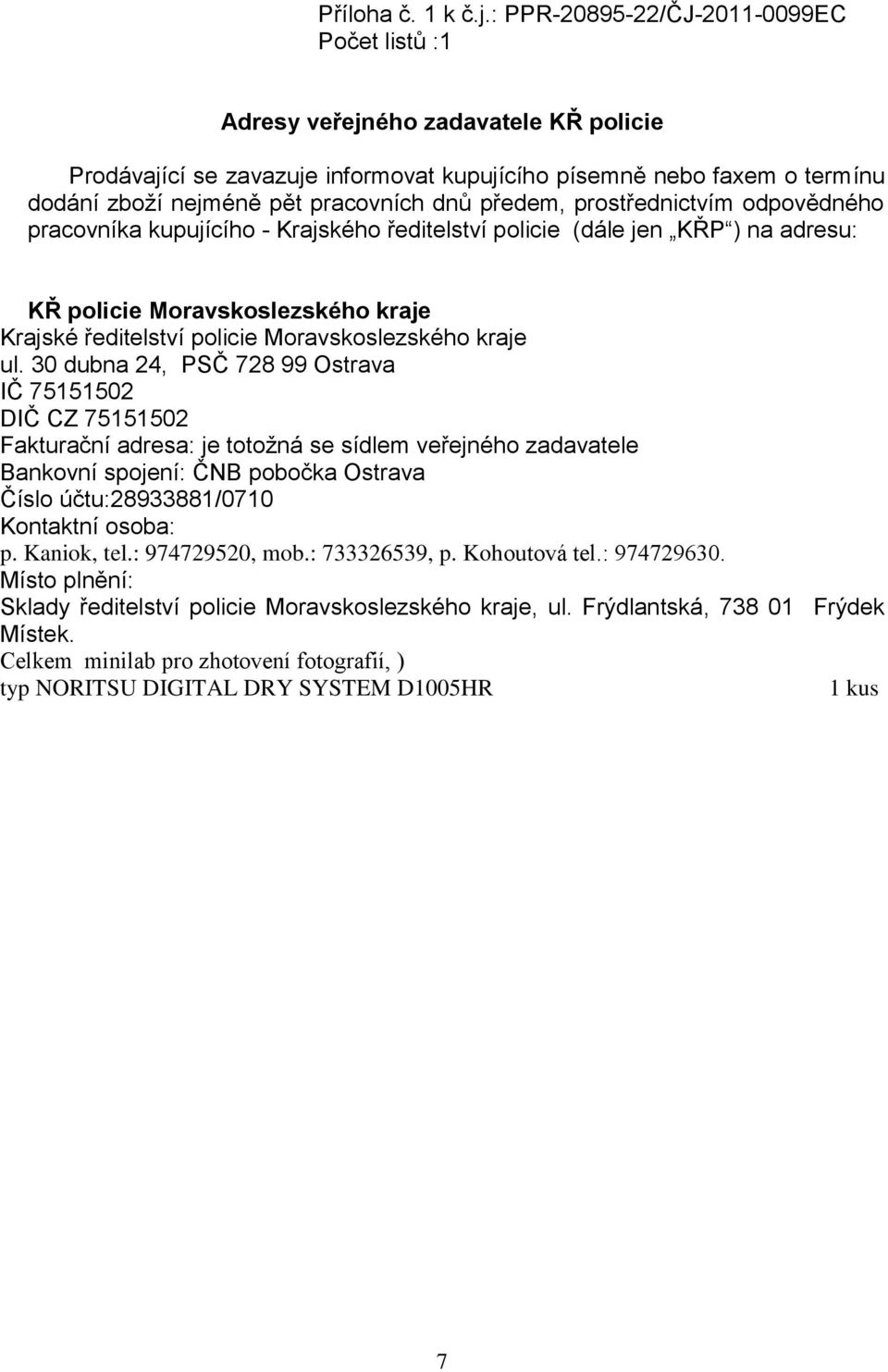 předem, prostřednictvím odpovědného pracovníka kupujícího - Krajského ředitelství policie (dále jen KŘP ) na adresu: KŘ policie Moravskoslezského kraje Krajské ředitelství policie Moravskoslezského