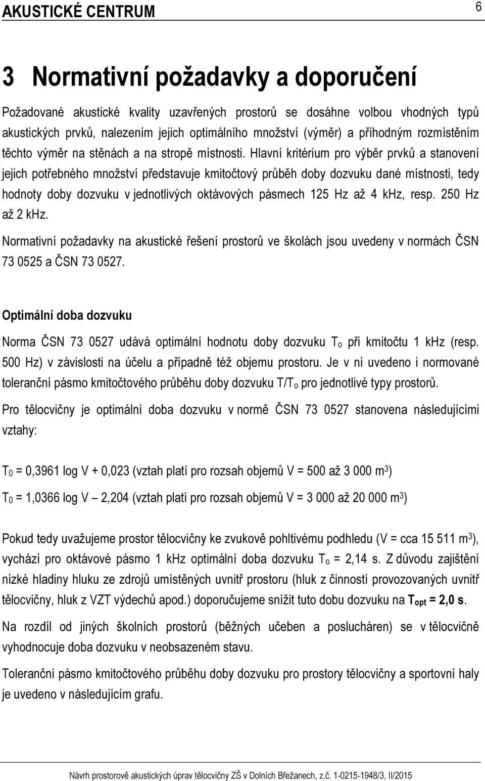 Hlavní kritérium pro výběr prvků a stanovení jejich potřebného množství představuje kmitočtový průběh doby dozvuku dané místnosti, tedy hodnoty doby dozvuku v jednotlivých oktávových pásmech 125 Hz