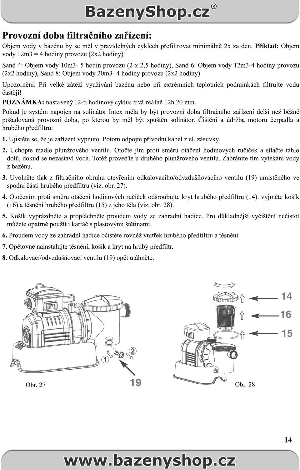 hodiny provozu (2x2 hodiny) Upozornění: Při velké zátěži využívání bazénu nebo při extrémních teplotních podmínkách filtrujte vodu častěji!