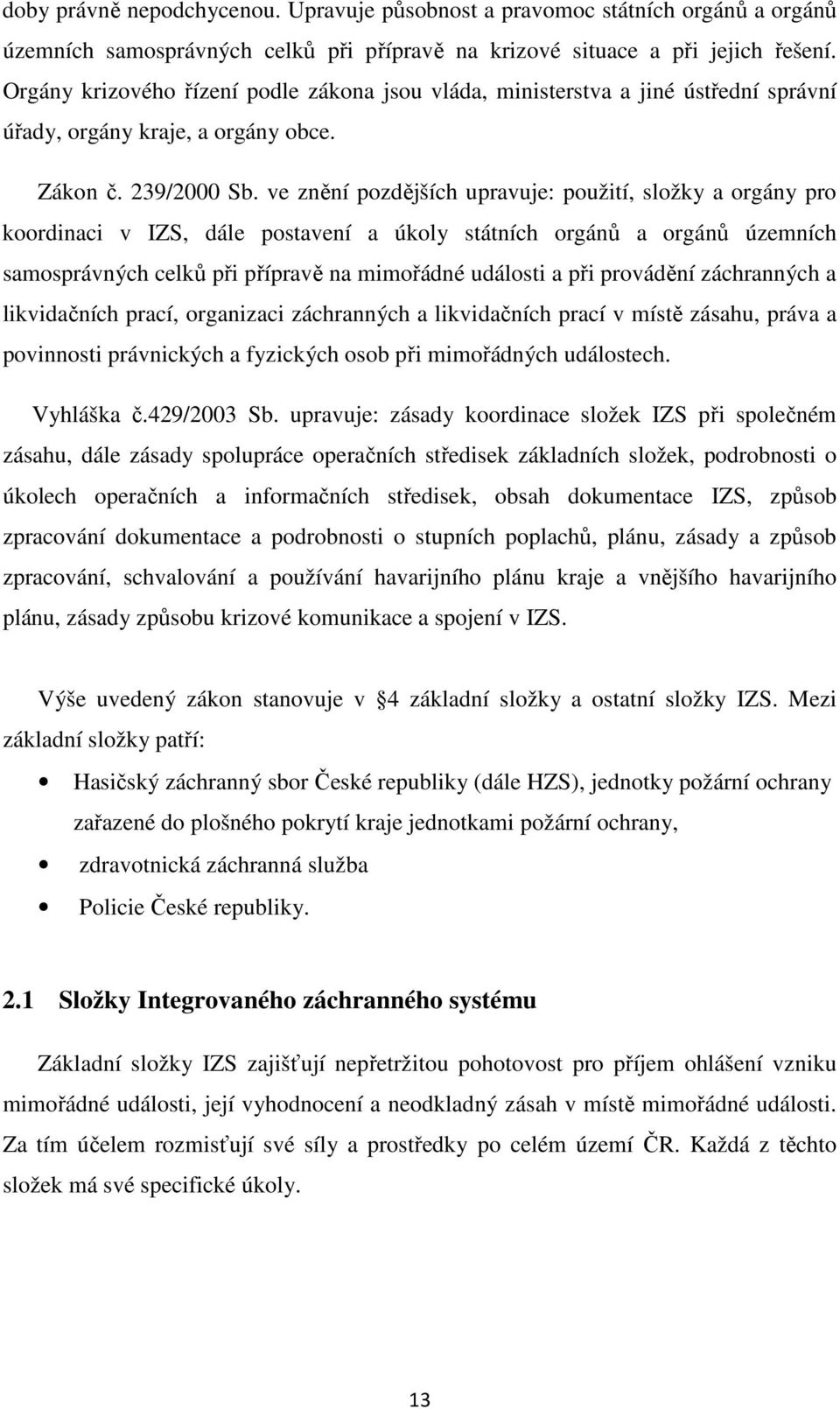 ve znění pozdějších upravuje: použití, složky a orgány pro koordinaci v IZS, dále postavení a úkoly státních orgánů a orgánů územních samosprávných celků při přípravě na mimořádné události a při