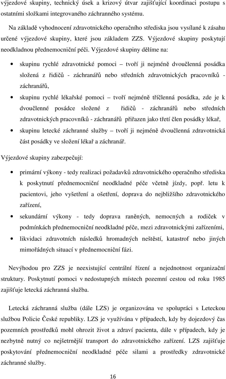 Výjezdové skupiny dělíme na: skupinu rychlé zdravotnické pomoci tvoří ji nejméně dvoučlenná posádka složená z řidičů - záchranářů nebo středních zdravotnických pracovníků - záchranářů, skupinu rychlé