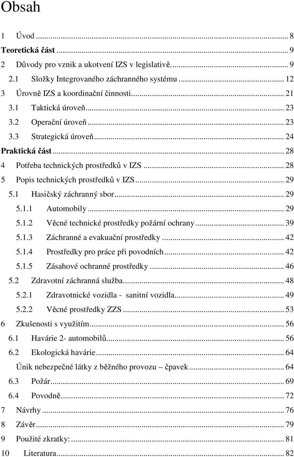 1 Hasičský záchranný sbor... 29 5.1.1 Automobily... 29 5.1.2 Věcné technické prostředky požární ochrany... 39 5.1.3 Záchranné a evakuační prostředky... 42 5.1.4 Prostředky pro práce při povodních.