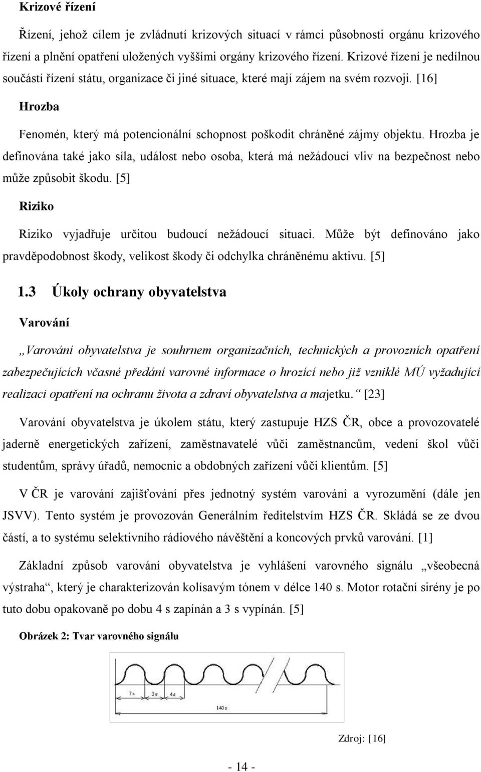 Hrozba je definována také jako síla, událost nebo osoba, která má nežádoucí vliv na bezpečnost nebo může způsobit škodu. [5] Riziko Riziko vyjadřuje určitou budoucí nežádoucí situaci.