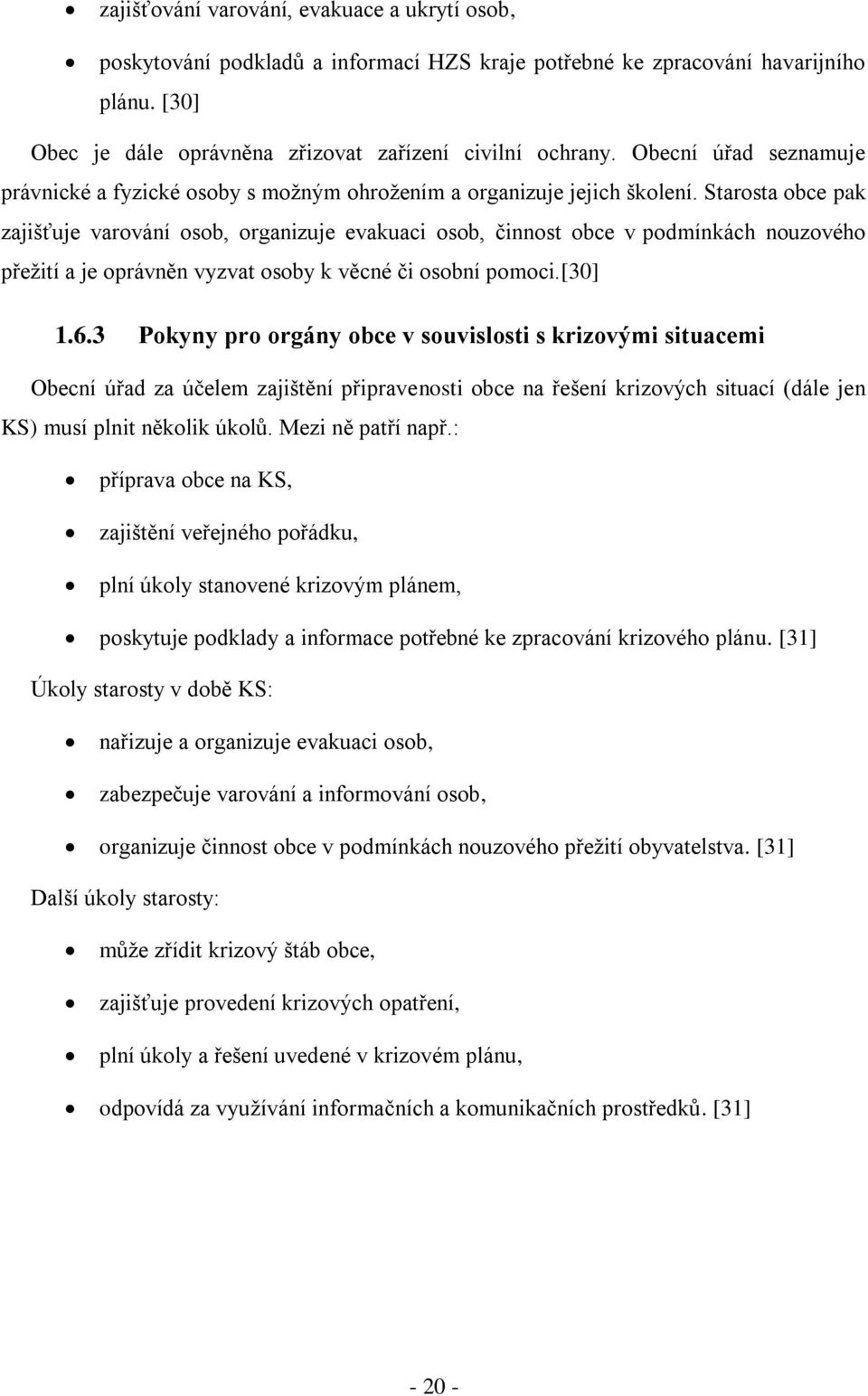 Starosta obce pak zajišťuje varování osob, organizuje evakuaci osob, činnost obce v podmínkách nouzového přežití a je oprávněn vyzvat osoby k věcné či osobní pomoci.[30] 1.6.