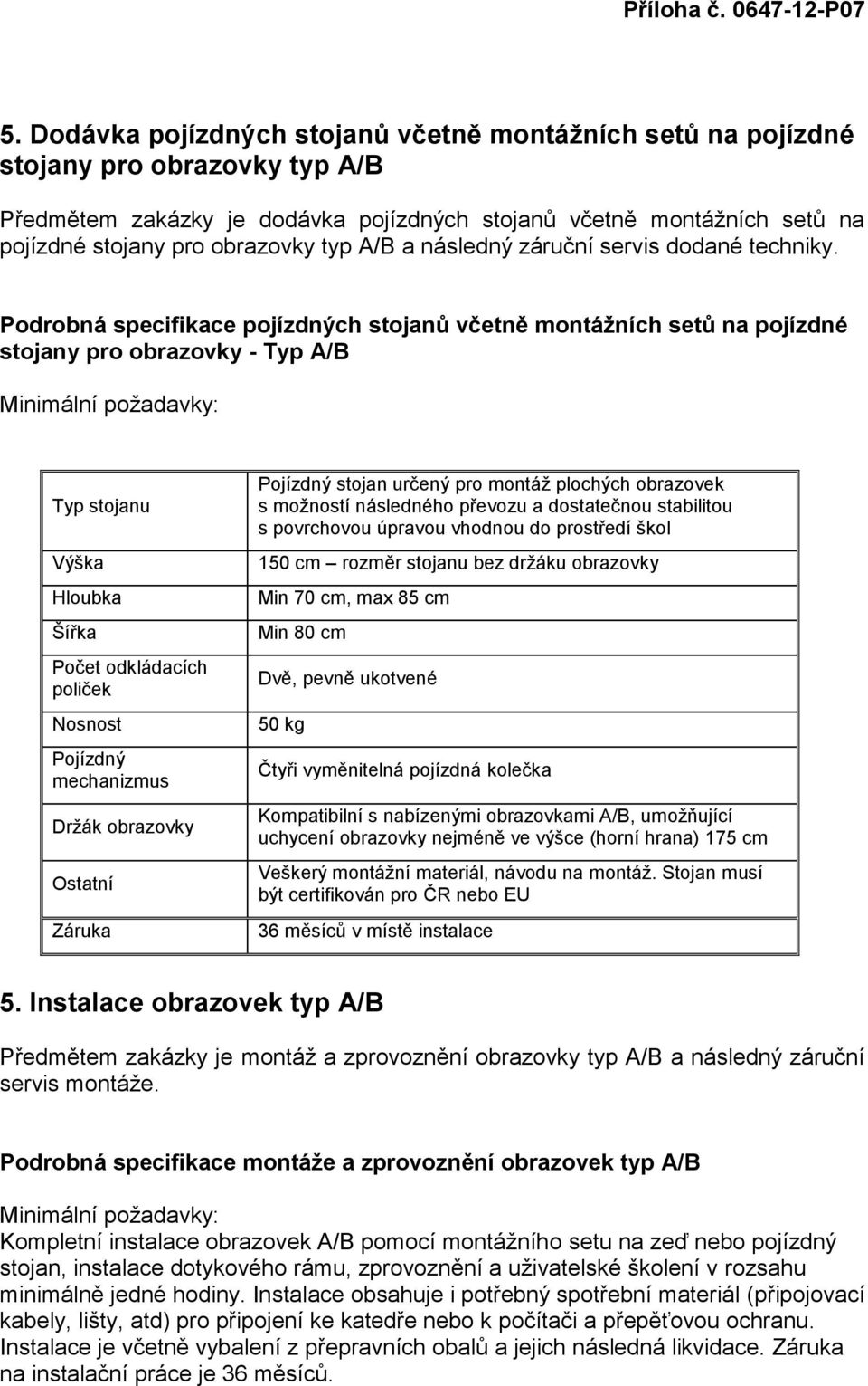 Podrobná specifikace pojízdných stojanů včetně montážních setů na pojízdné stojany pro obrazovky - Typ A/B Typ stojanu Výška Hloubka Šířka Počet odkládacích poliček Nosnost Pojízdný mechanizmus Držák