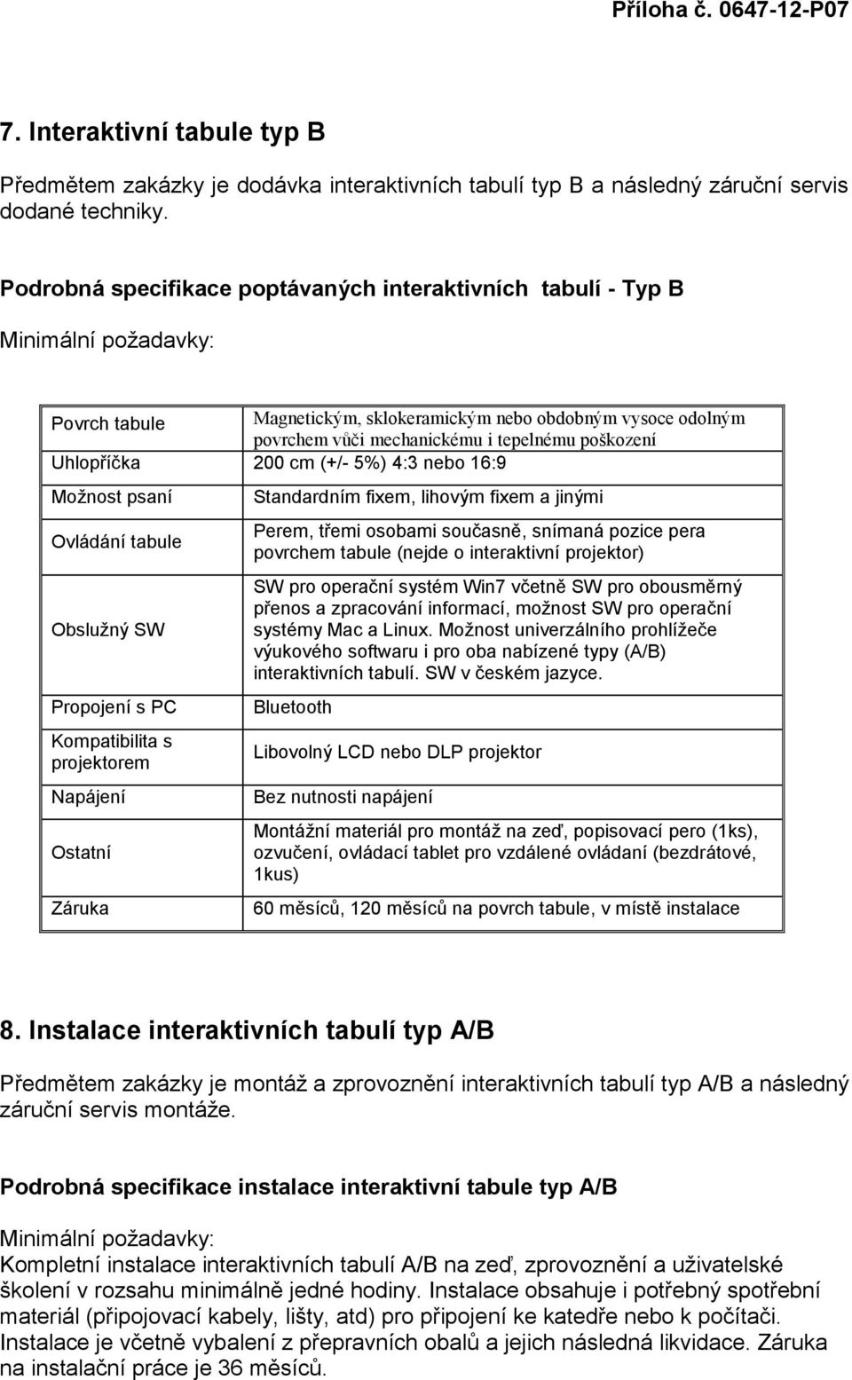 cm (+/- 5%) 4:3 nebo 16:9 Možnost psaní Ovládání tabule Obslužný SW Propojení s PC Kompatibilita s projektorem Napájení Ostatní Standardním fixem, lihovým fixem a jinými Perem, třemi osobami