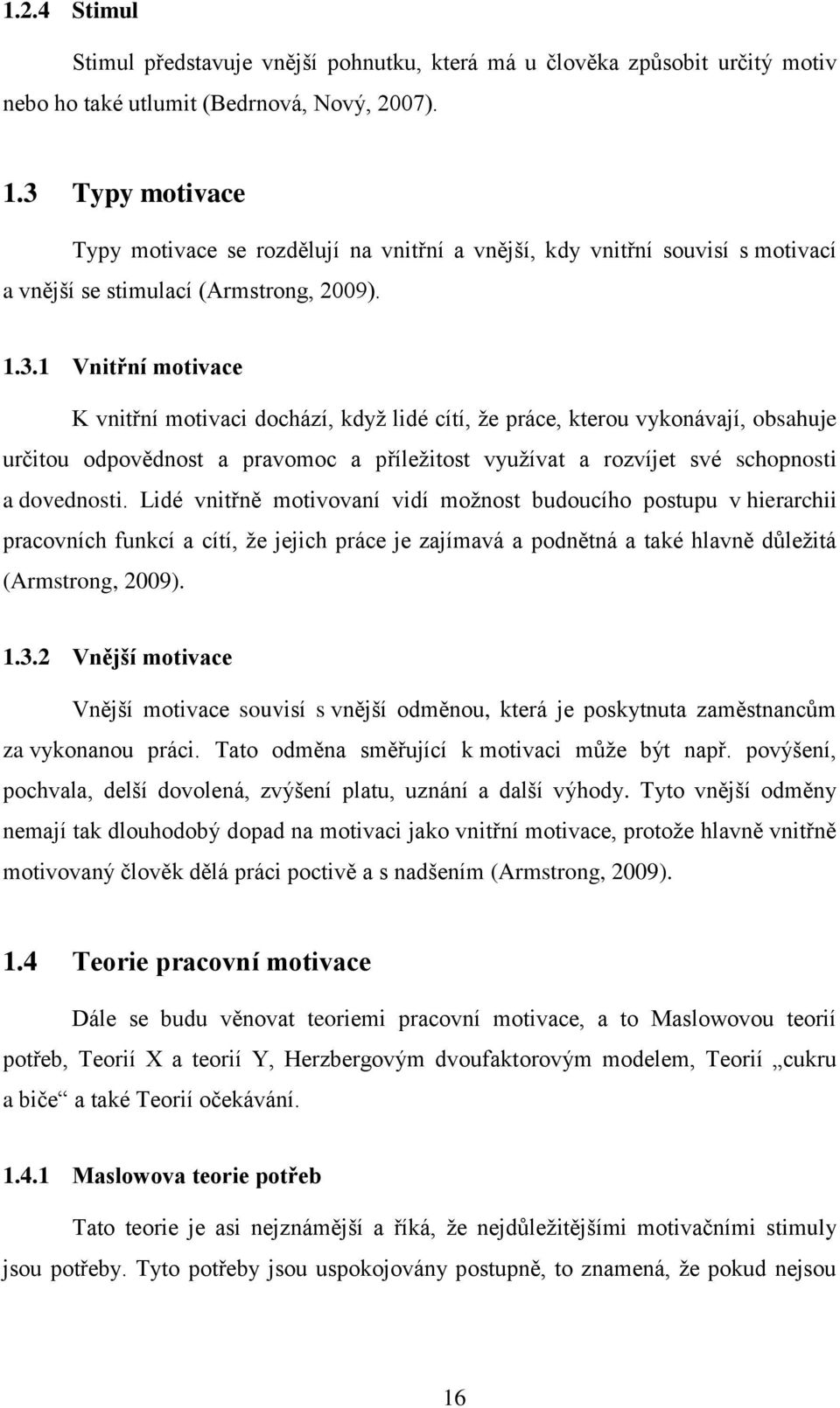 Lidé vnitřně motivovaní vidí možnost budoucího postupu v hierarchii pracovních funkcí a cítí, že jejich práce je zajímavá a podnětná a také hlavně důležitá (Armstrong, 2009). 1.3.