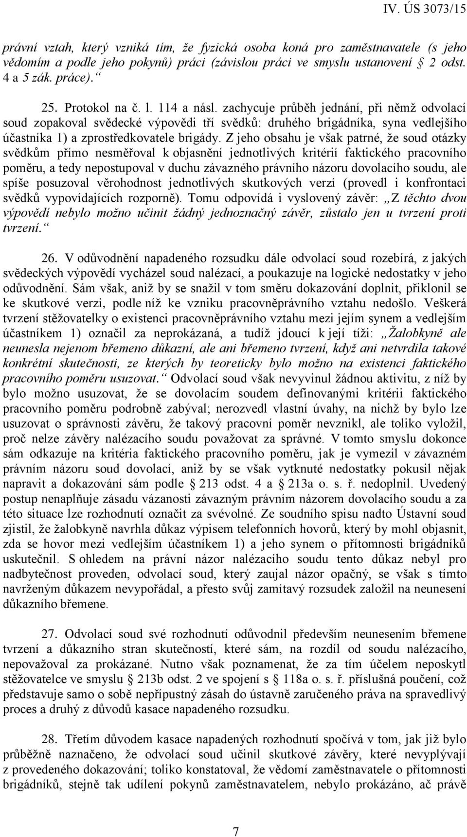 Z jeho obsahu je však patrné, že soud otázky svědkům přímo nesměřoval k objasnění jednotlivých kritérií faktického pracovního poměru, a tedy nepostupoval v duchu závazného právního názoru dovolacího