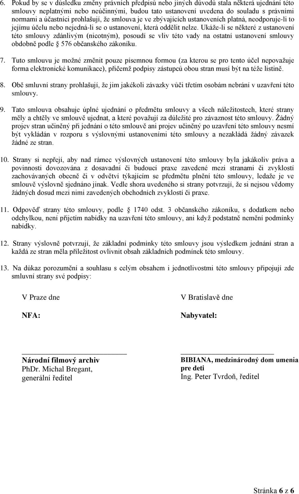 Ukáže-li se některé z ustanovení této smlouvy zdánlivým (nicotným), posoudí se vliv této vady na ostatní ustanovení smlouvy obdobně podle 576 občanského zákoníku. 7.