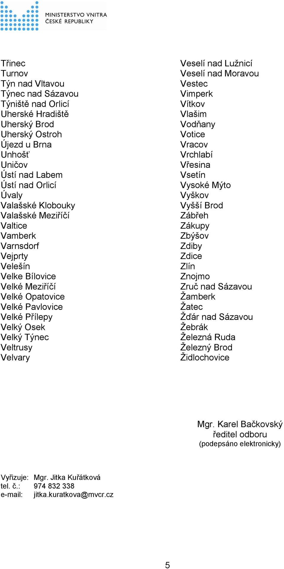 Veselí nad Moravou Vestec Vimperk Vítkov Vlašim Vodňany Votice Vracov Vrchlabí Vřesina Vsetín Vysoké Mýto Vyškov Vyšší Brod Zábřeh Zákupy Zbýšov Zdiby Zdice Zlín Znojmo Zruč nad Sázavou Žamberk Žatec