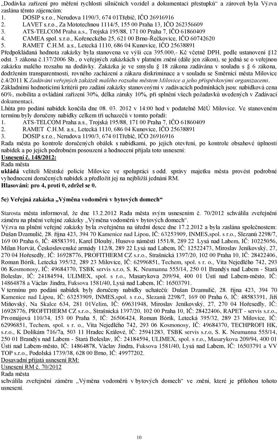 000,- Kč včetně DPH, podle ustanovení 12 odst. 3 zákona č.137/2006 Sb., o veřejných zakázkách v platném znění (dále jen zákon), se jedná se o veřejnou zakázku malého rozsahu na dodávky.