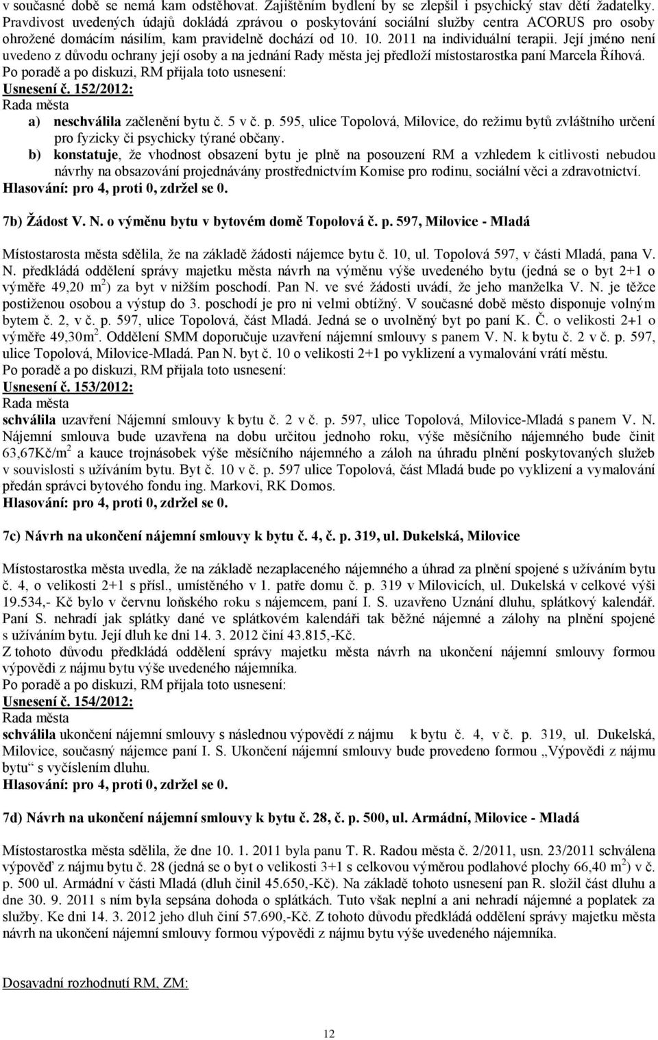 Její jméno není uvedeno z důvodu ochrany její osoby a na jednání Rady města jej předloží místostarostka paní Marcela Říhová. Usnesení č. 152/2012: a) neschválila začlenění bytu č. 5 v č. p. 595, ulice Topolová, Milovice, do režimu bytů zvláštního určení pro fyzicky či psychicky týrané občany.