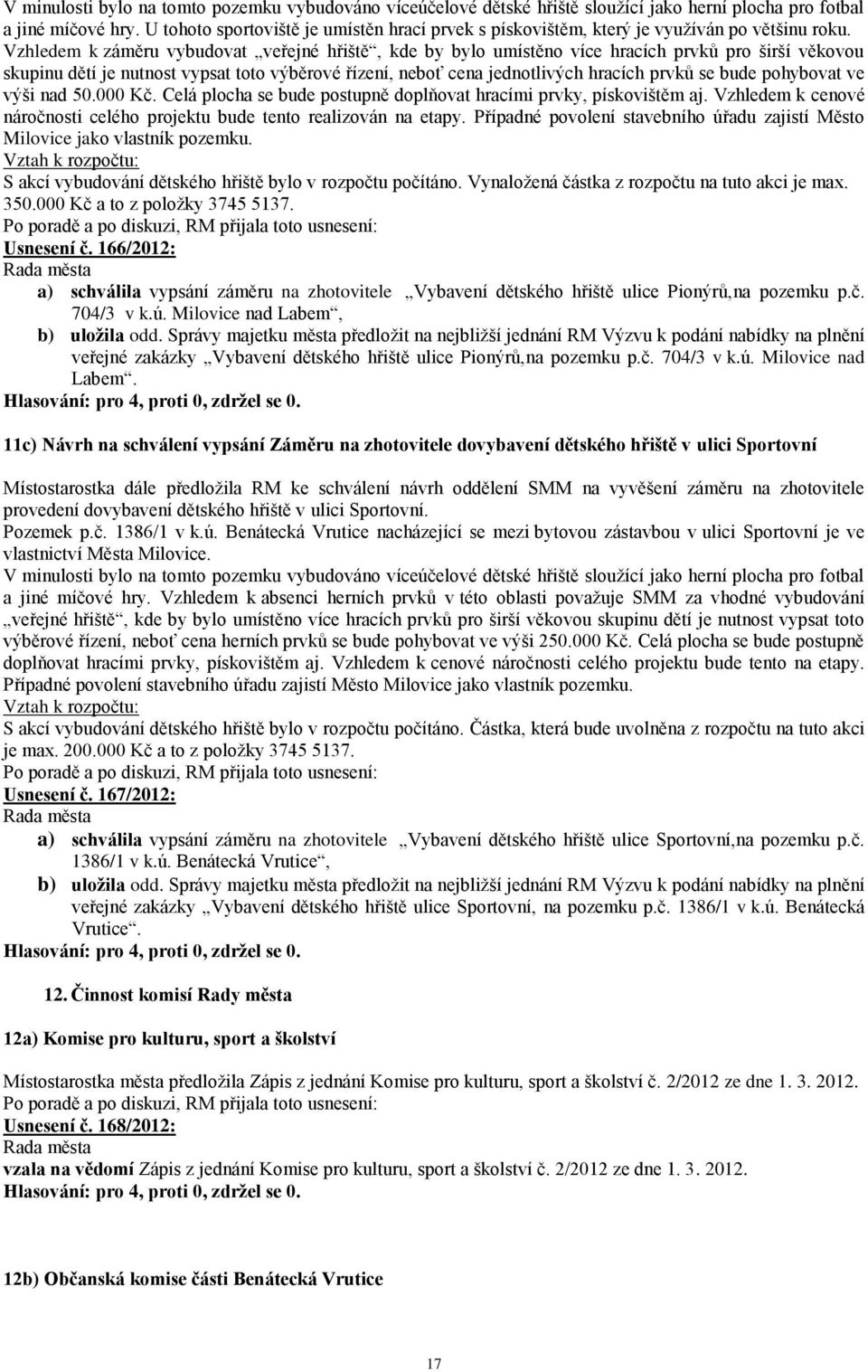 Vzhledem k záměru vybudovat veřejné hřiště, kde by bylo umístěno více hracích prvků pro širší věkovou skupinu dětí je nutnost vypsat toto výběrové řízení, neboť cena jednotlivých hracích prvků se