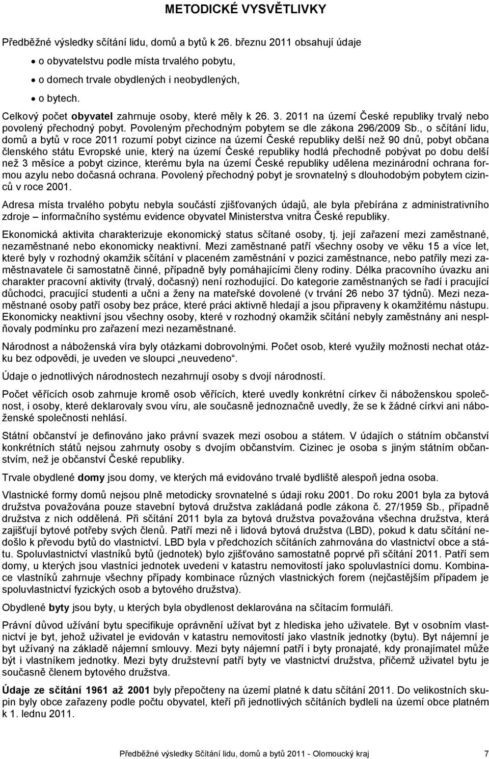 , o sčítání lidu, domů a bytů v roce 2011 rozumí pobyt cizince na území České republiky delší než 90 dnů, pobyt občana členského státu Evropské unie, který na území České republiky hodlá přechodně