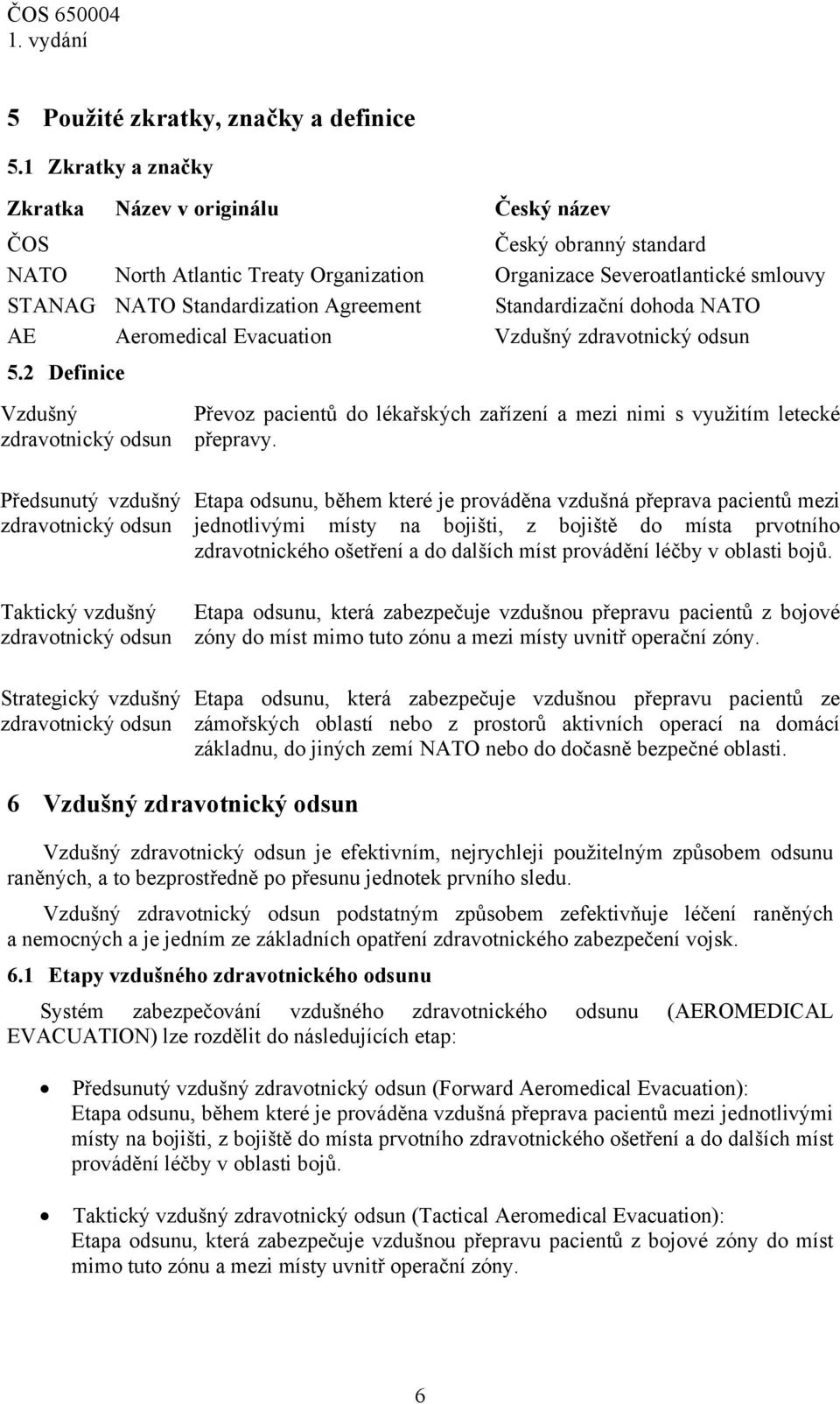 Standardizační dohoda NATO AE Aeromedical Evacuation Vzdušný zdravotnický odsun 5.2 Definice Vzdušný zdravotnický odsun Převoz pacientů do lékařských zařízení a mezi nimi s využitím letecké přepravy.