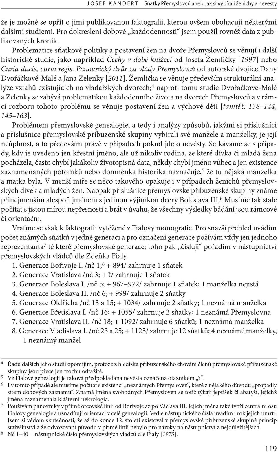 Problematice sňatkové politiky a postavení žen na dvoře Přemyslovců se věnují i další historické studie, jako například Čechy v době knížecí od Josefa Žemličky [1997] nebo Curia ducis, curia regis.