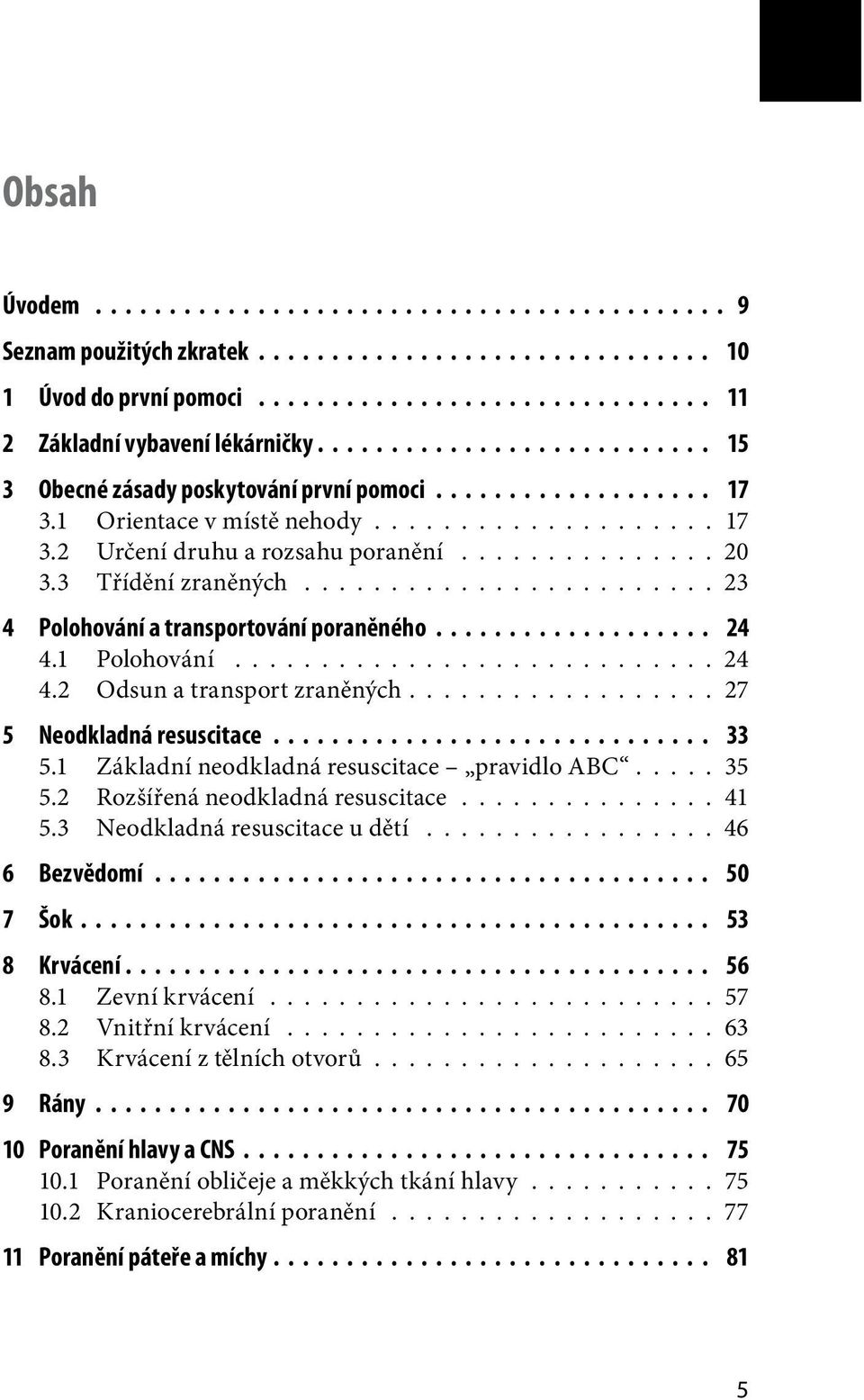 ................ 27 5 Neodkladná resuscitace 33 5.1 Základní neodkladná resuscitace pravidlo ABC.... 35 5.2 Rozšířená neodkladná resuscitace............... 41 5.3 Neodkladná resuscitace u dětí.