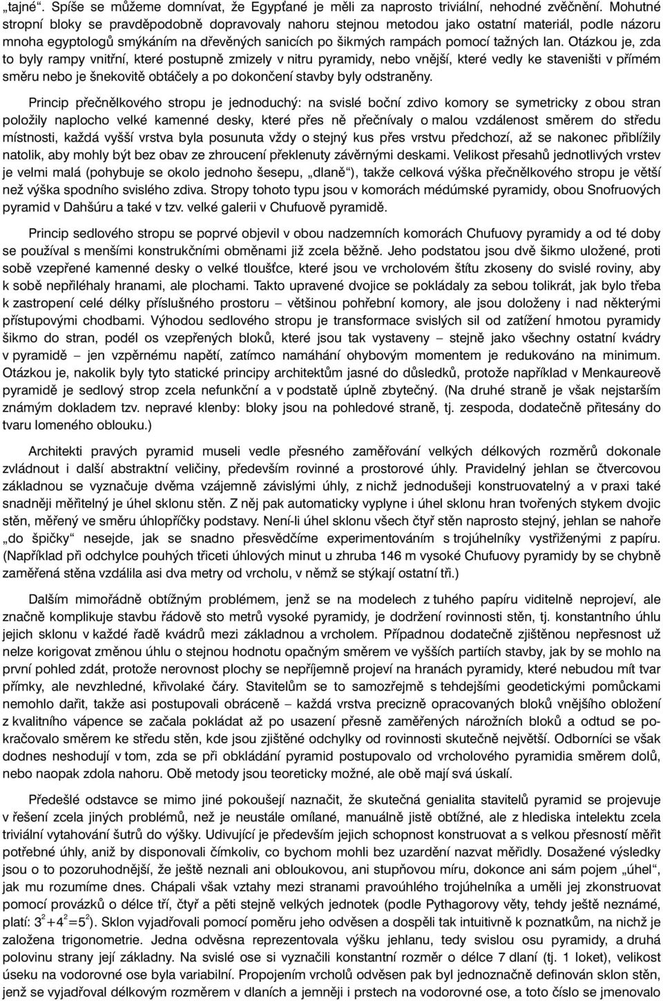 Otázkou je, zda to byly rampy vnitřní, které postupně zmizely v nitru pyramidy, nebo vnější, které vedly ke staveništi v přímém směru nebo je šnekovitě obtáčely a po dokončení stavby byly odstraněny.