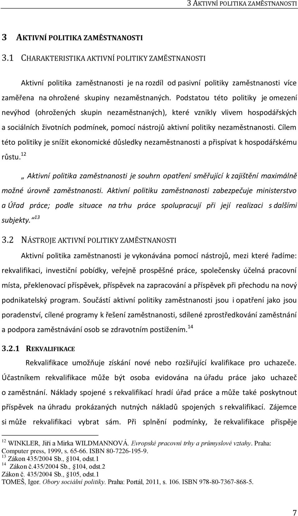 Podstatou této politiky je omezení nevýhod (ohrožených skupin nezaměstnaných), které vznikly vlivem hospodářských a sociálních životních podmínek, pomocí nástrojů aktivní politiky nezaměstnanosti.