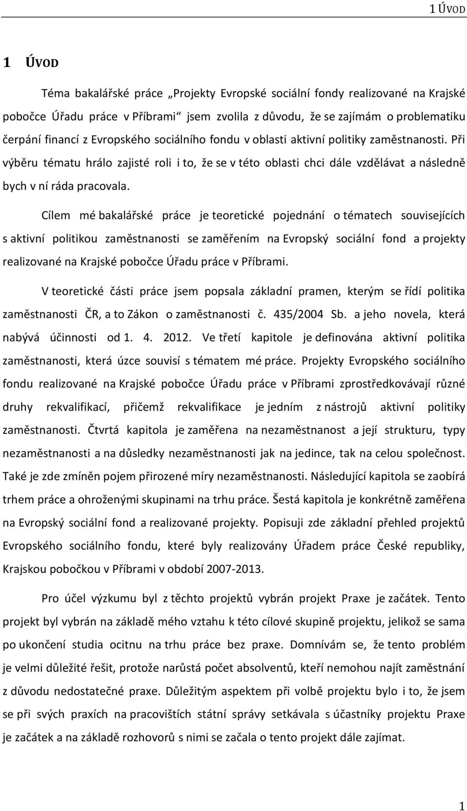 Cílem mé bakalářské práce je teoretické pojednání o tématech souvisejících s aktivní politikou zaměstnanosti se zaměřením na Evropský sociální fond a projekty realizované na Krajské pobočce Úřadu