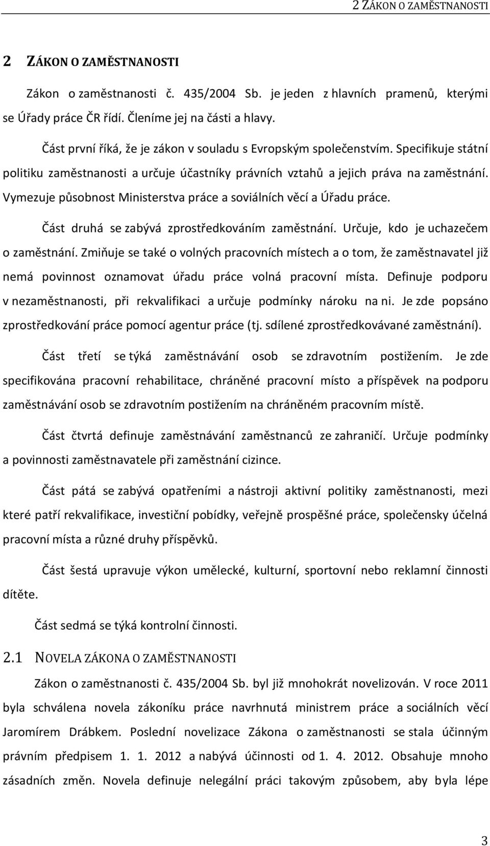 Vymezuje působnost Ministerstva práce a soviálních věcí a Úřadu práce. Část druhá se zabývá zprostředkováním zaměstnání. Určuje, kdo je uchazečem o zaměstnání.