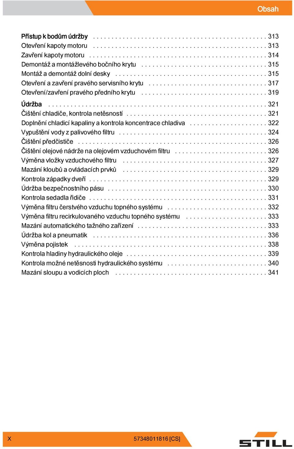 ..324 Čištěnípředčističe...326 Čištění olejové nádrže na olejovém vzduchovém filtru...326 Výměnavložkyvzduchovéhofiltru...327 Mazání kloubů a ovládacíchprvků...329 Kontrola západky dveří.