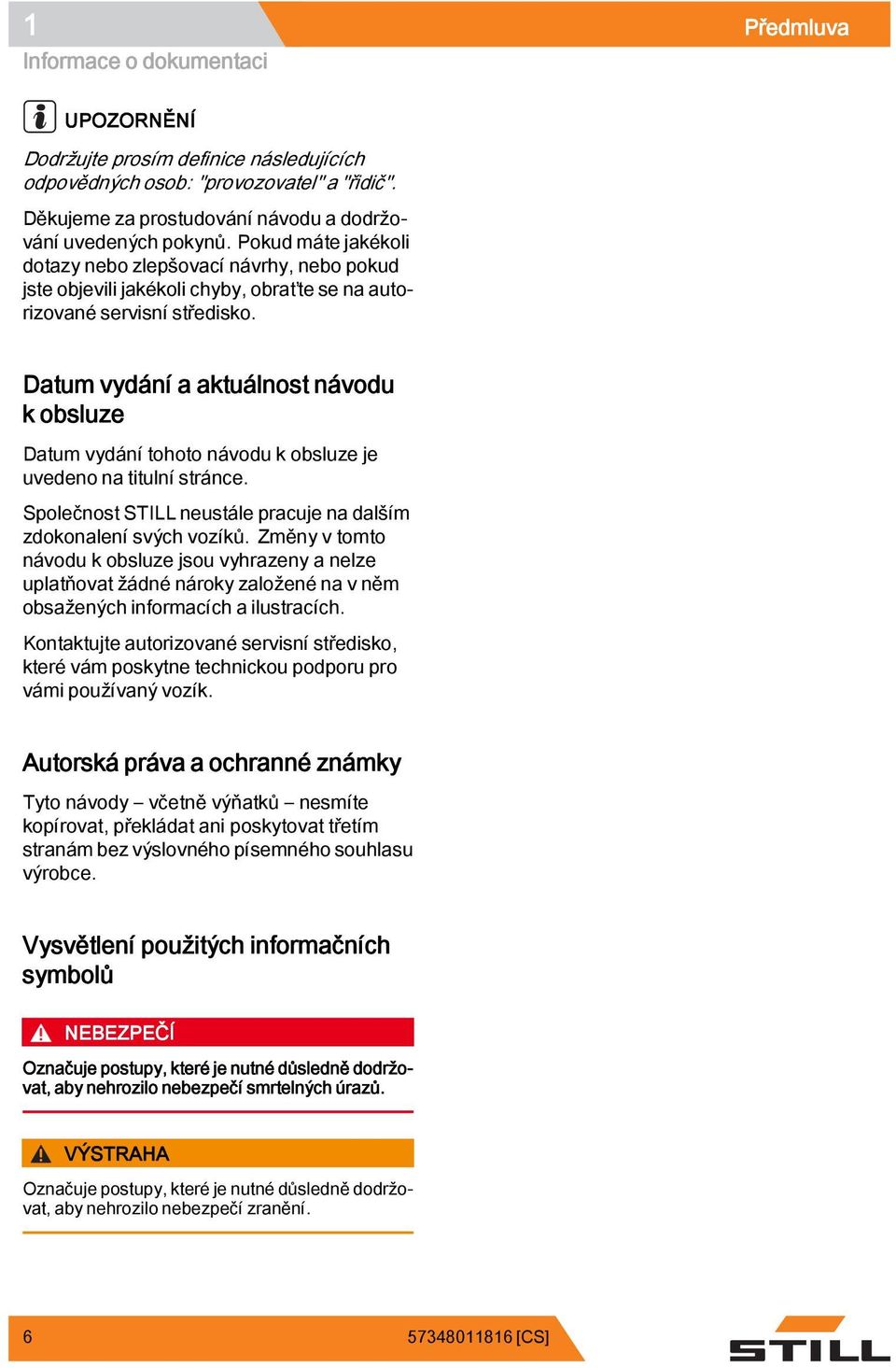 Datum vydání a aktuálnost návodu k obsluze Datum vydání tohoto návodu k obsluze je uvedeno na titulní stránce. Společnost STILL neustále pracuje na dalším zdokonalení svých vozíků.