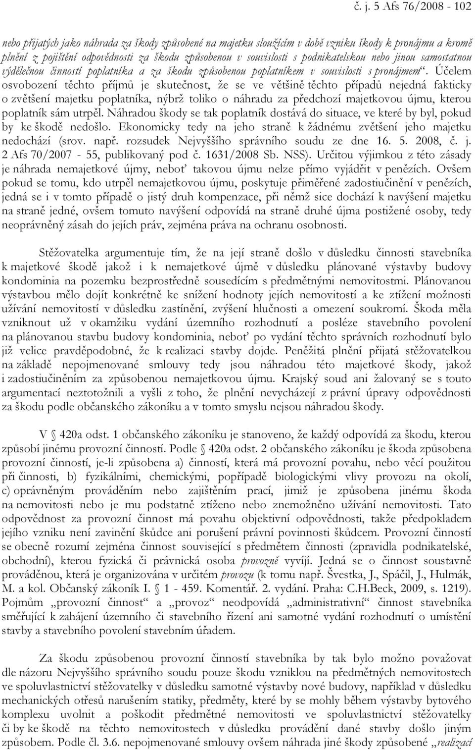 Účelem osvobození těchto příjmů je skutečnost, že se ve většině těchto případů nejedná fakticky o zvětšení majetku poplatníka, nýbrž toliko o náhradu za předchozí majetkovou újmu, kterou poplatník