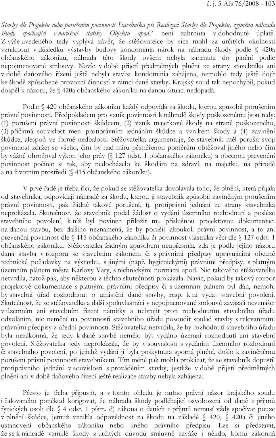 Z výše uvedeného tedy vyplývá závěr, že stěžovatelce by sice mohl za určitých okolností vzniknout v důsledku výstavby budovy kondominia nárok na náhradu škody podle 420a občanského zákoníku, náhrada