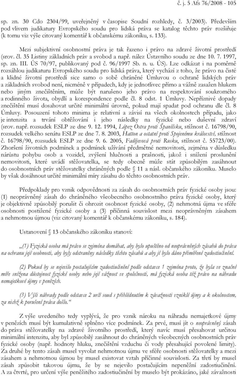 Mezi subjektivní osobnostní práva je tak řazeno i právo na zdravé životní prostředí (srov. čl. 35 Listiny základních práv a svobod a např. nález Ústavního soudu ze dne 10. 7. 1997, sp. zn. III.