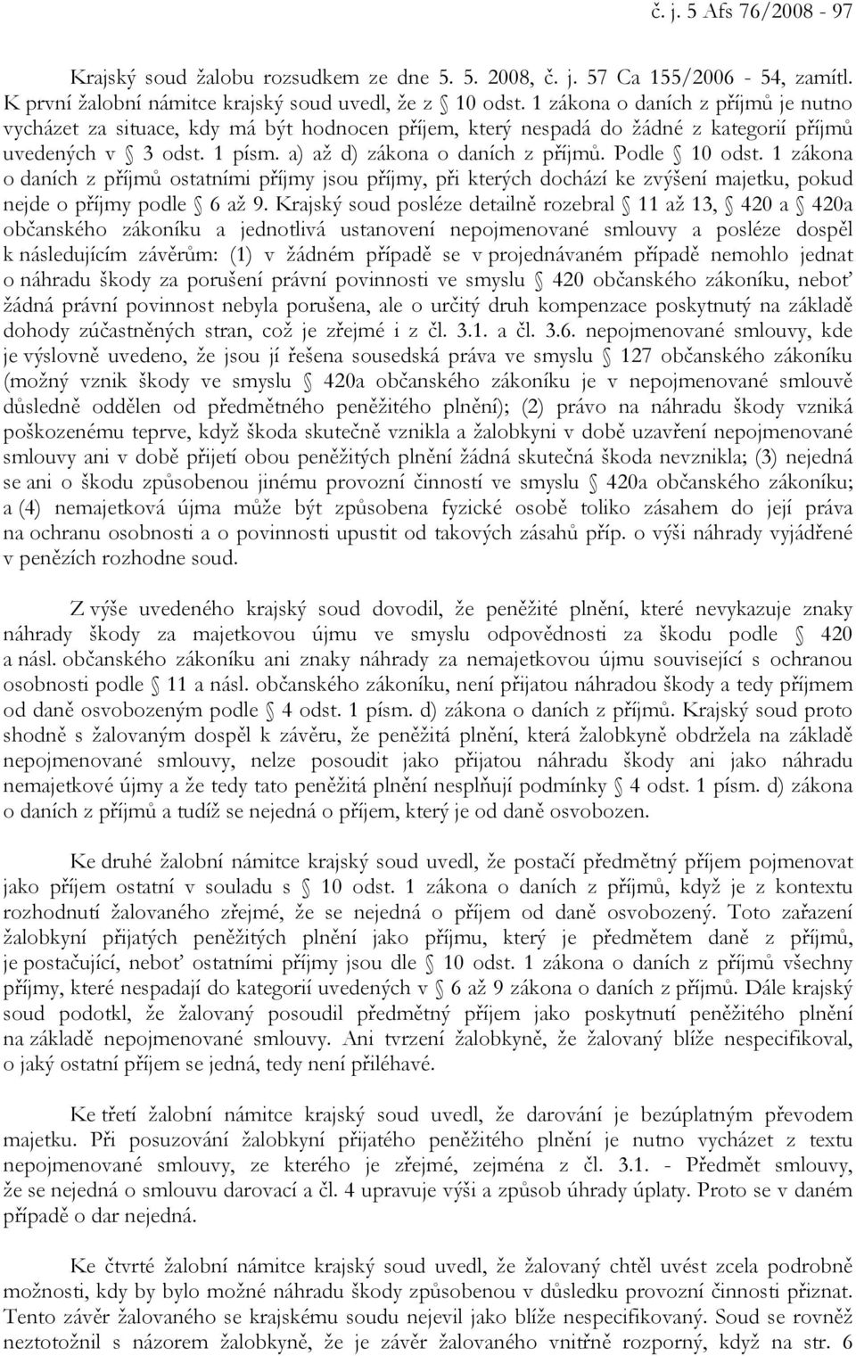 Podle 10 odst. 1 zákona o daních z příjmů ostatními příjmy jsou příjmy, při kterých dochází ke zvýšení majetku, pokud nejde o příjmy podle 6 až 9.