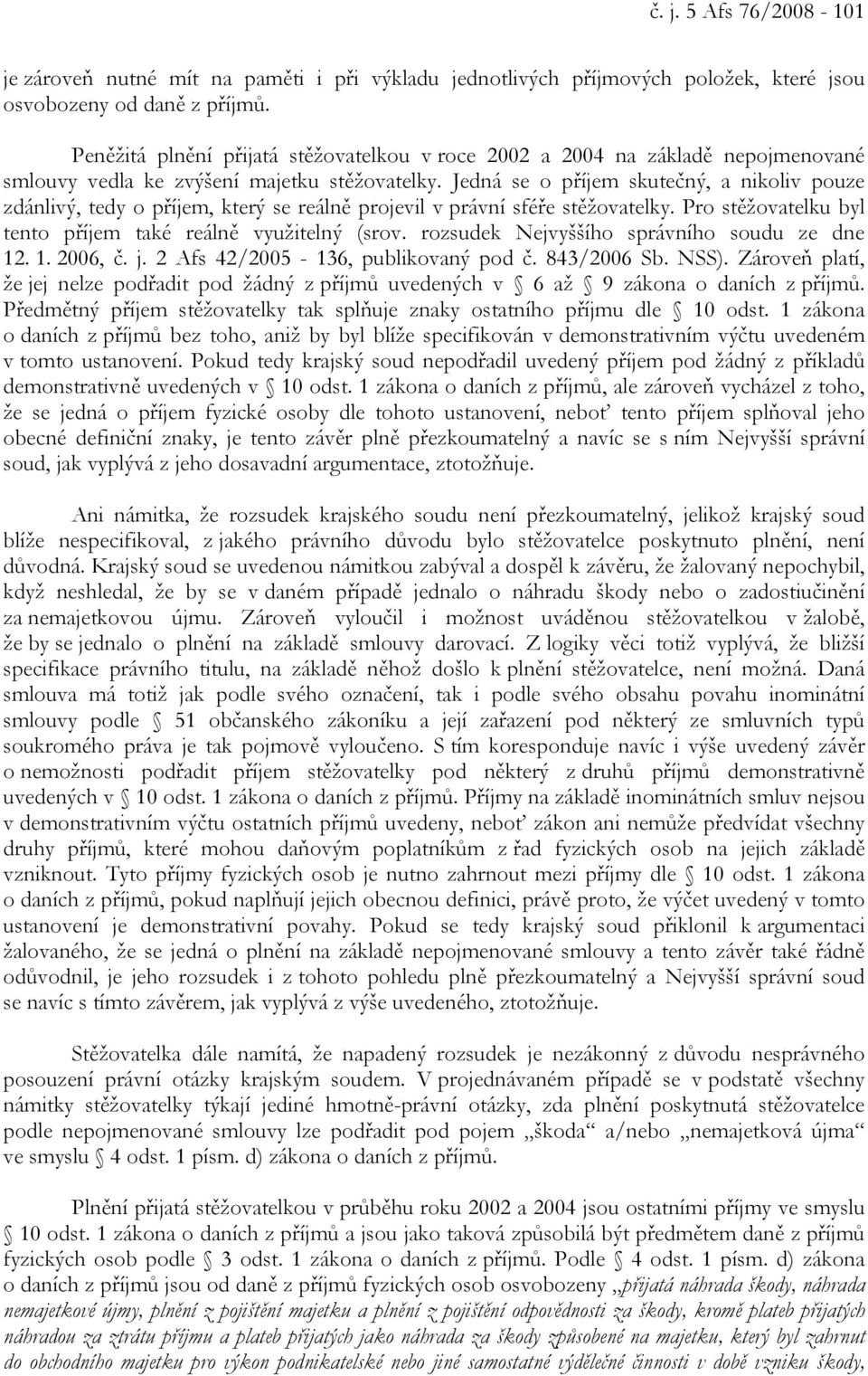 Jedná se o příjem skutečný, a nikoliv pouze zdánlivý, tedy o příjem, který se reálně projevil v právní sféře stěžovatelky. Pro stěžovatelku byl tento příjem také reálně využitelný (srov.