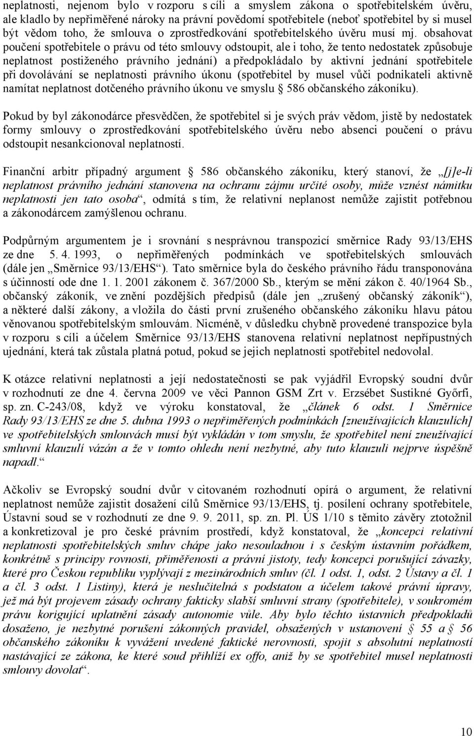 obsahovat poučení spotřebitele o právu od této smlouvy odstoupit, ale i toho, že tento nedostatek způsobuje neplatnost postiženého právního jednání) a předpokládalo by aktivní jednání spotřebitele