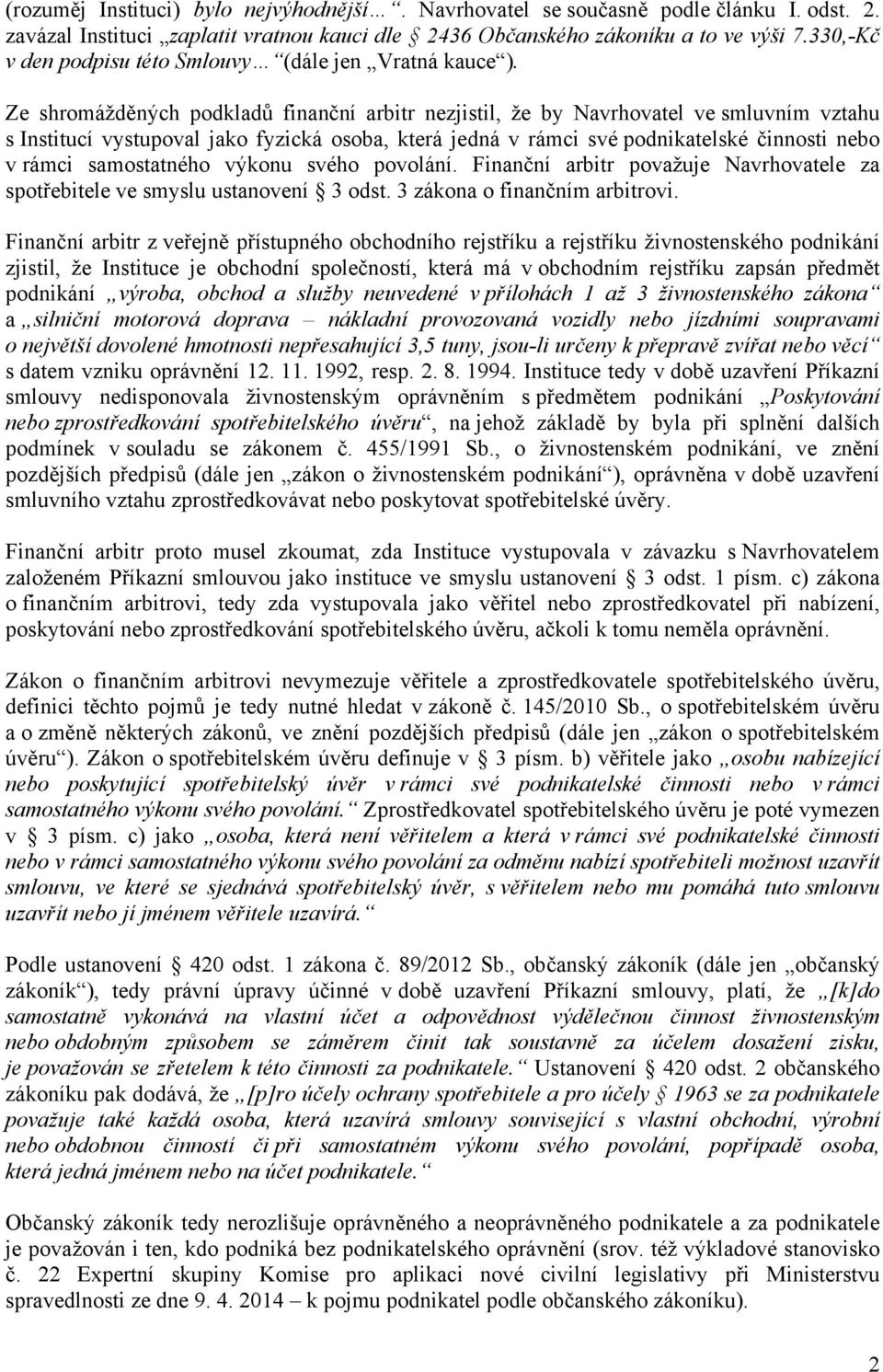 Ze shromážděných podkladů finanční arbitr nezjistil, že by Navrhovatel ve smluvním vztahu s Institucí vystupoval jako fyzická osoba, která jedná v rámci své podnikatelské činnosti nebo v rámci