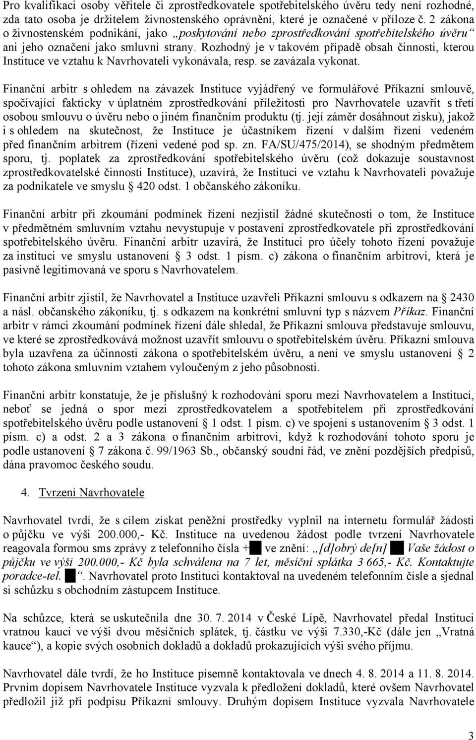 Rozhodný je v takovém případě obsah činnosti, kterou Instituce ve vztahu k Navrhovateli vykonávala, resp. se zavázala vykonat.