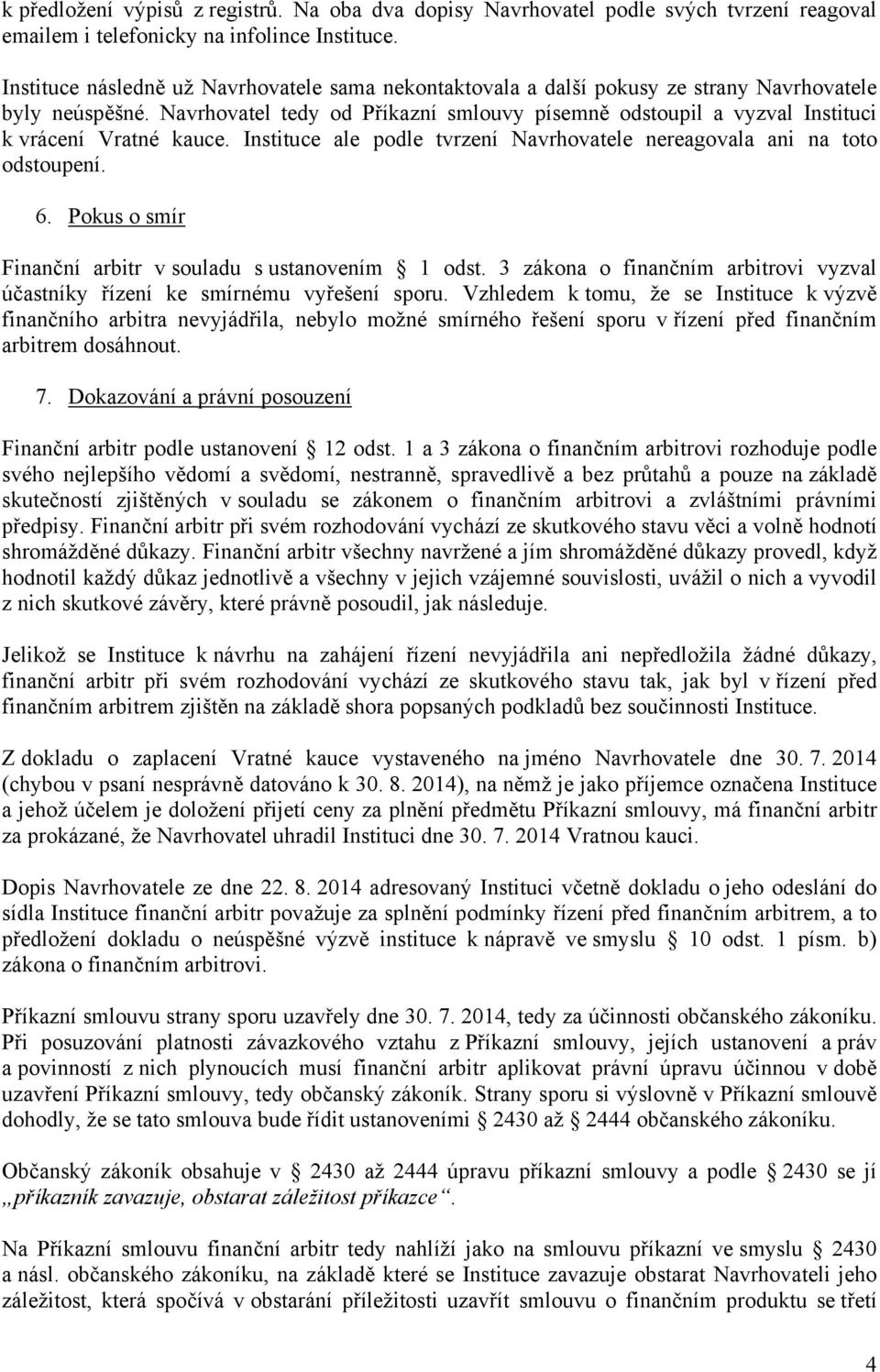 Navrhovatel tedy od Příkazní smlouvy písemně odstoupil a vyzval Instituci k vrácení Vratné kauce. Instituce ale podle tvrzení Navrhovatele nereagovala ani na toto odstoupení. 6.