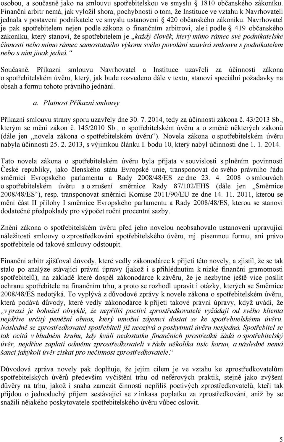 Navrhovatel je pak spotřebitelem nejen podle zákona o finančním arbitrovi, ale i podle 419 občanského zákoníku, který stanoví, že spotřebitelem je každý člověk, který mimo rámec své podnikatelské