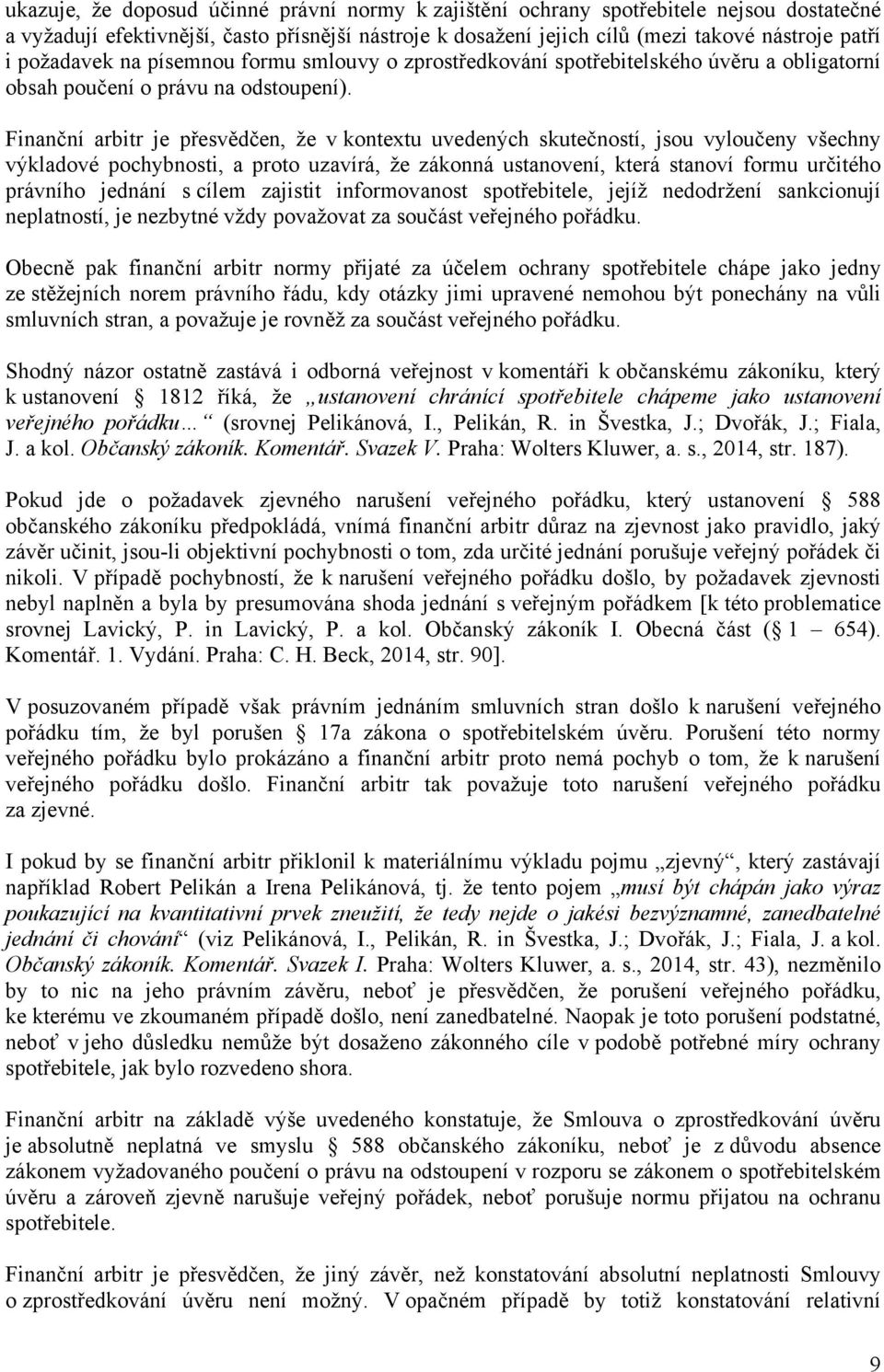 Finanční arbitr je přesvědčen, že v kontextu uvedených skutečností, jsou vyloučeny všechny výkladové pochybnosti, a proto uzavírá, že zákonná ustanovení, která stanoví formu určitého právního jednání