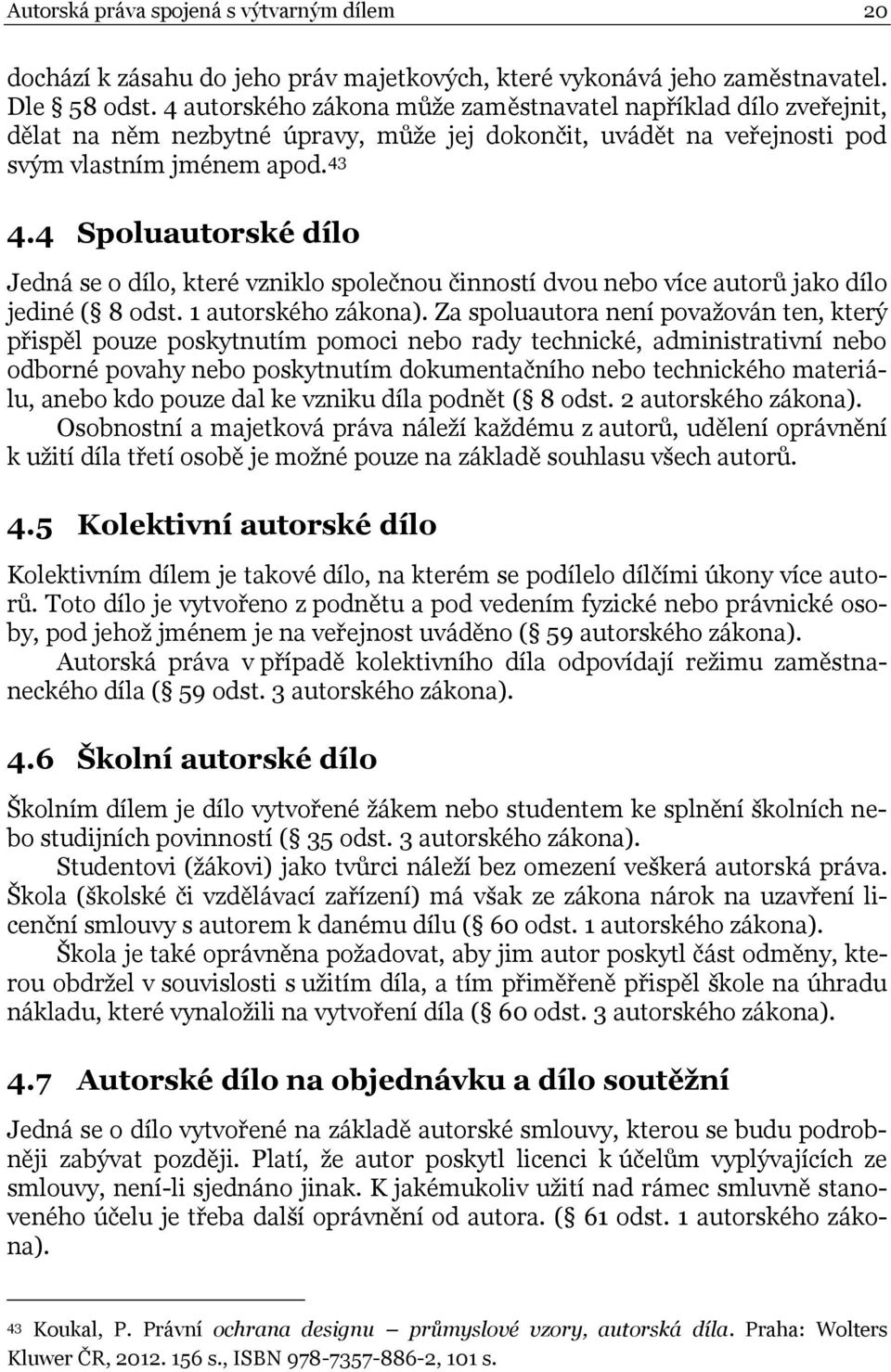 4 Spoluautorské dílo Jedná se o dílo, které vzniklo společnou činností dvou nebo více autorů jako dílo jediné ( 8 odst. 1 autorského zákona).