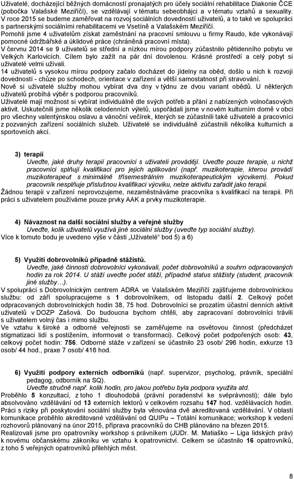 Pomohli jsme 4 uživatelům získat zaměstnání na pracovní smlouvu u firmy Raudo, kde vykonávají pomocné údržbářské a úklidové práce (chráněná pracovní místa).