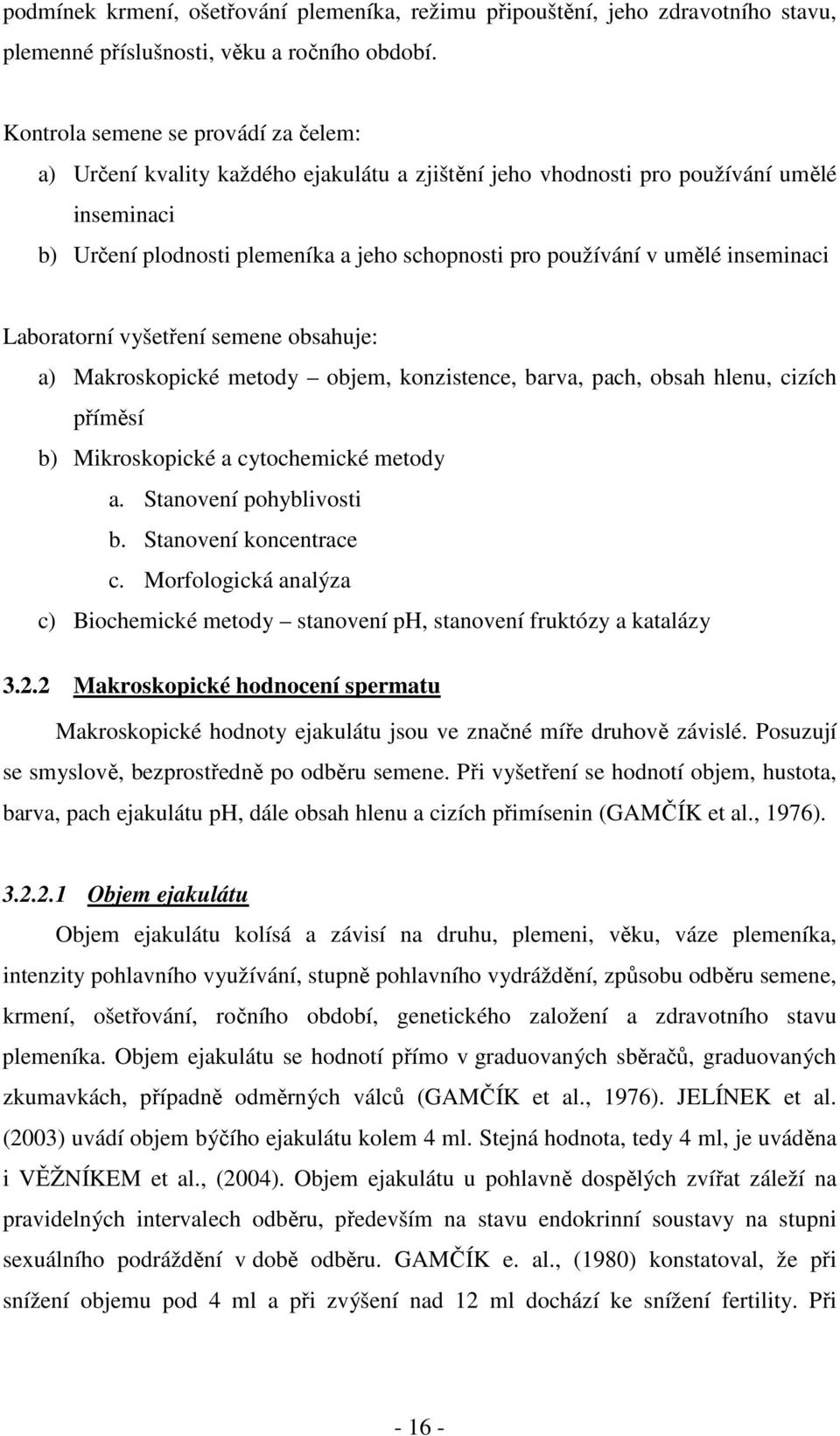 inseminaci Laboratorní vyšetření semene obsahuje: a) Makroskopické metody objem, konzistence, barva, pach, obsah hlenu, cizích příměsí b) Mikroskopické a cytochemické metody a.