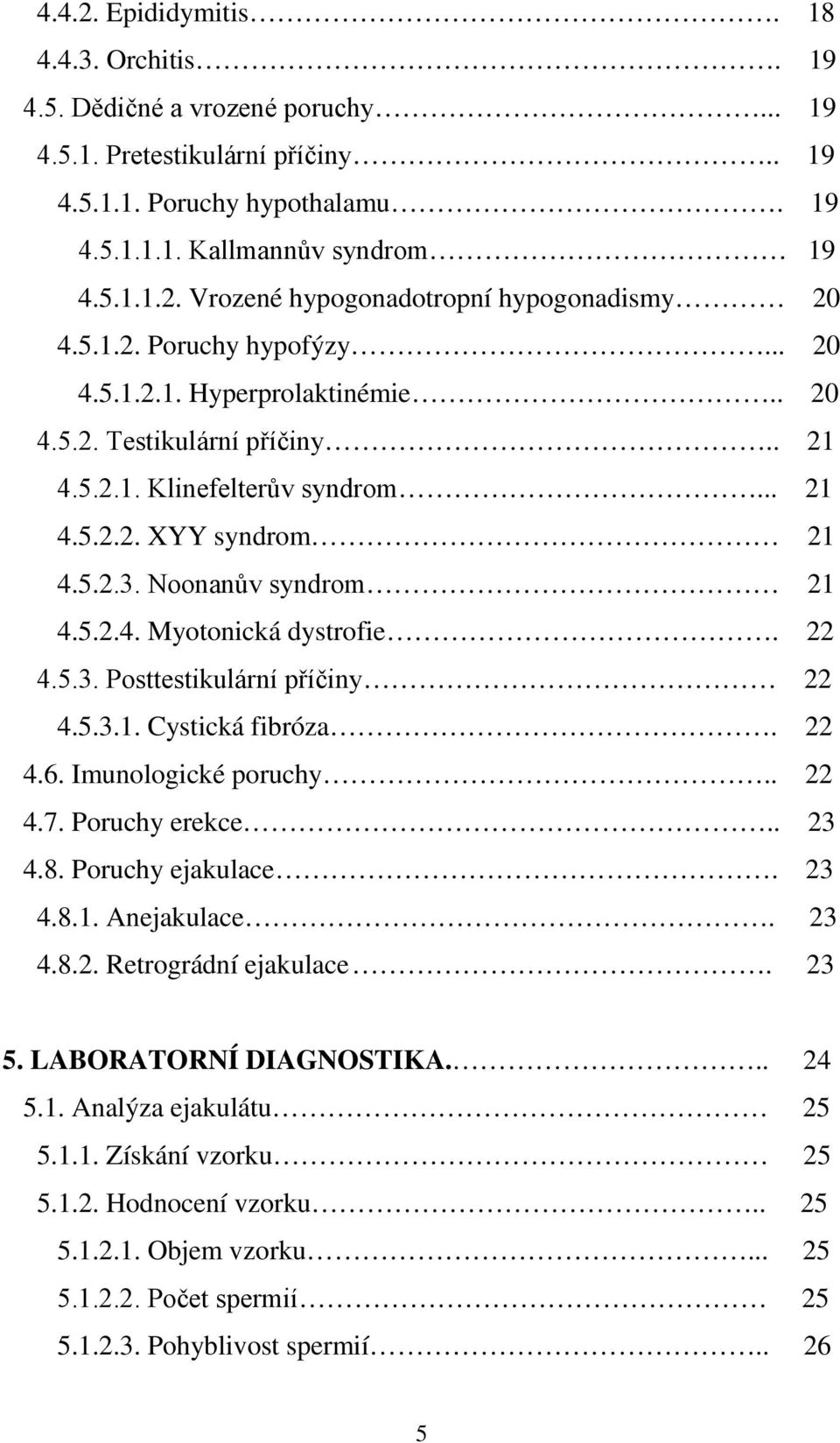 22 4.5.3. Posttestikulární příčiny 22 4.5.3.1. Cystická fibróza. 22 4.6. Imunologické poruchy.. 22 4.7. Poruchy erekce.. 23 4.8. Poruchy ejakulace. 23 4.8.1. Anejakulace. 23 4.8.2. Retrográdní ejakulace.