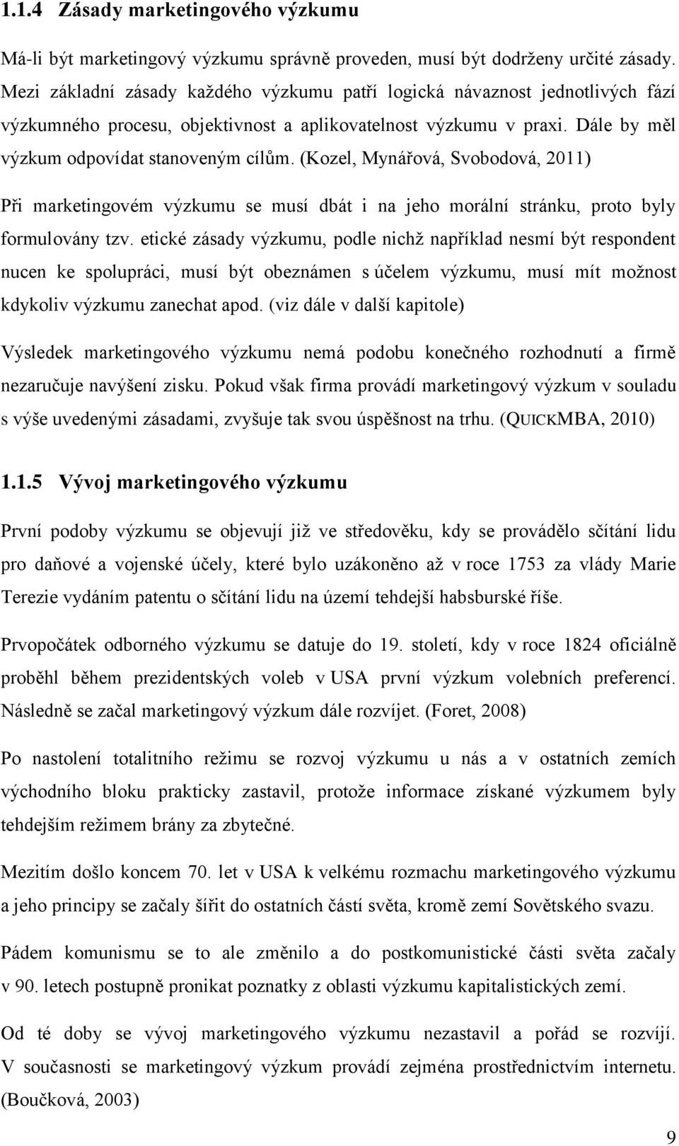 (Kozel, Mynářová, Svobodová, 2011) Při marketingovém výzkumu se musí dbát i na jeho morální stránku, proto byly formulovány tzv.