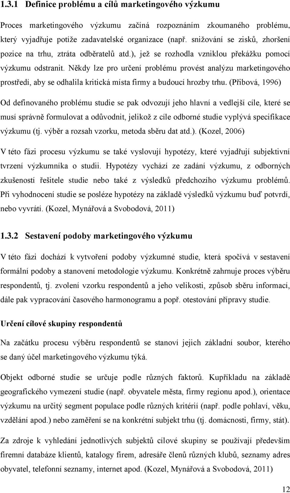 Někdy lze pro určení problému provést analýzu marketingového prostředí, aby se odhalila kritická místa firmy a budoucí hrozby trhu.